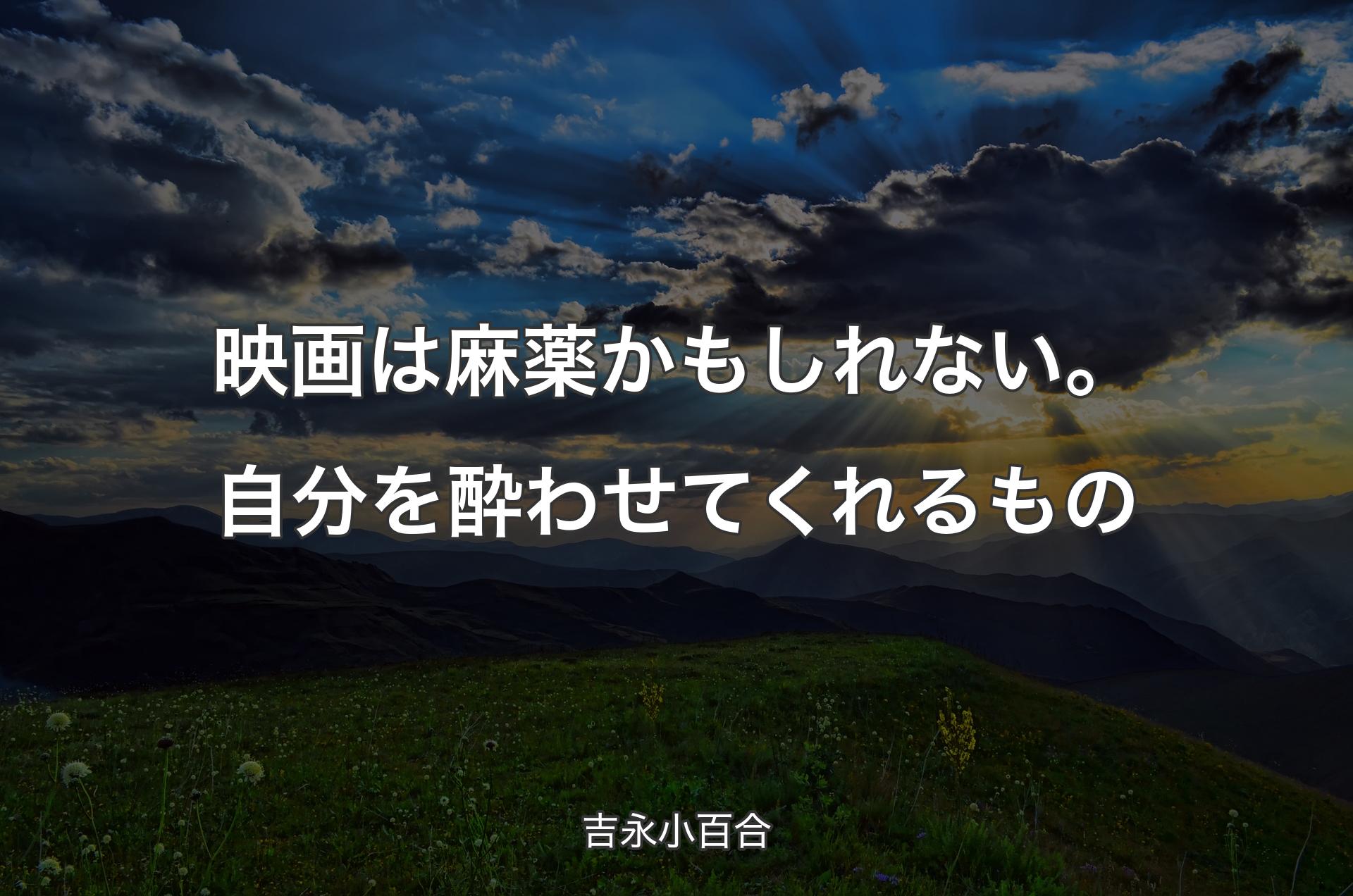 映画は麻薬かもしれない。自分を酔わせてくれるもの - 吉永小百合