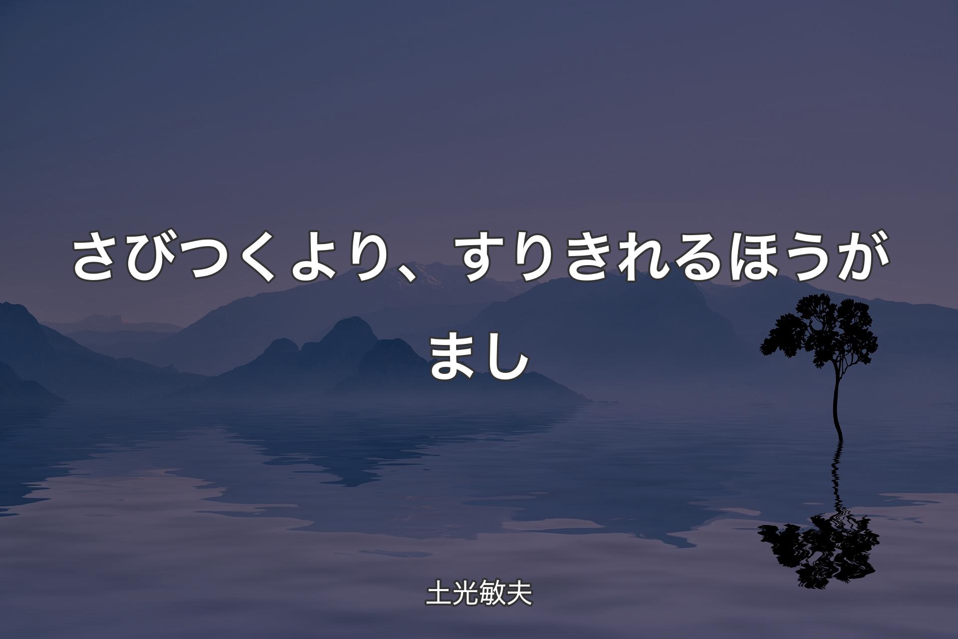 さびつくより、すりきれるほうがまし - 土光敏夫