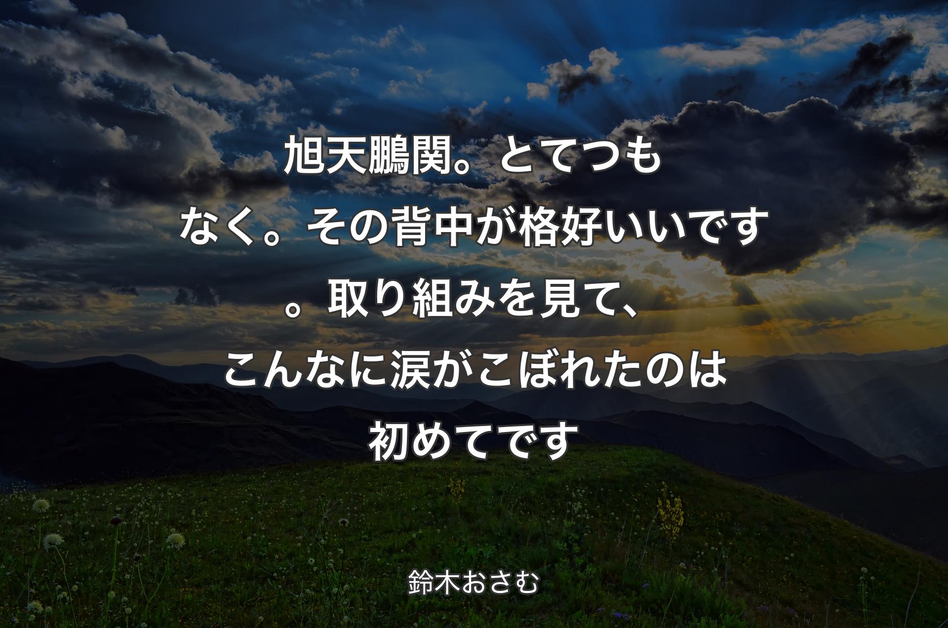 旭天鵬関。とてつもなく。その背中が格好いいです。取り組みを見て、こんなに涙がこぼれたのは初めてです - 鈴木おさむ