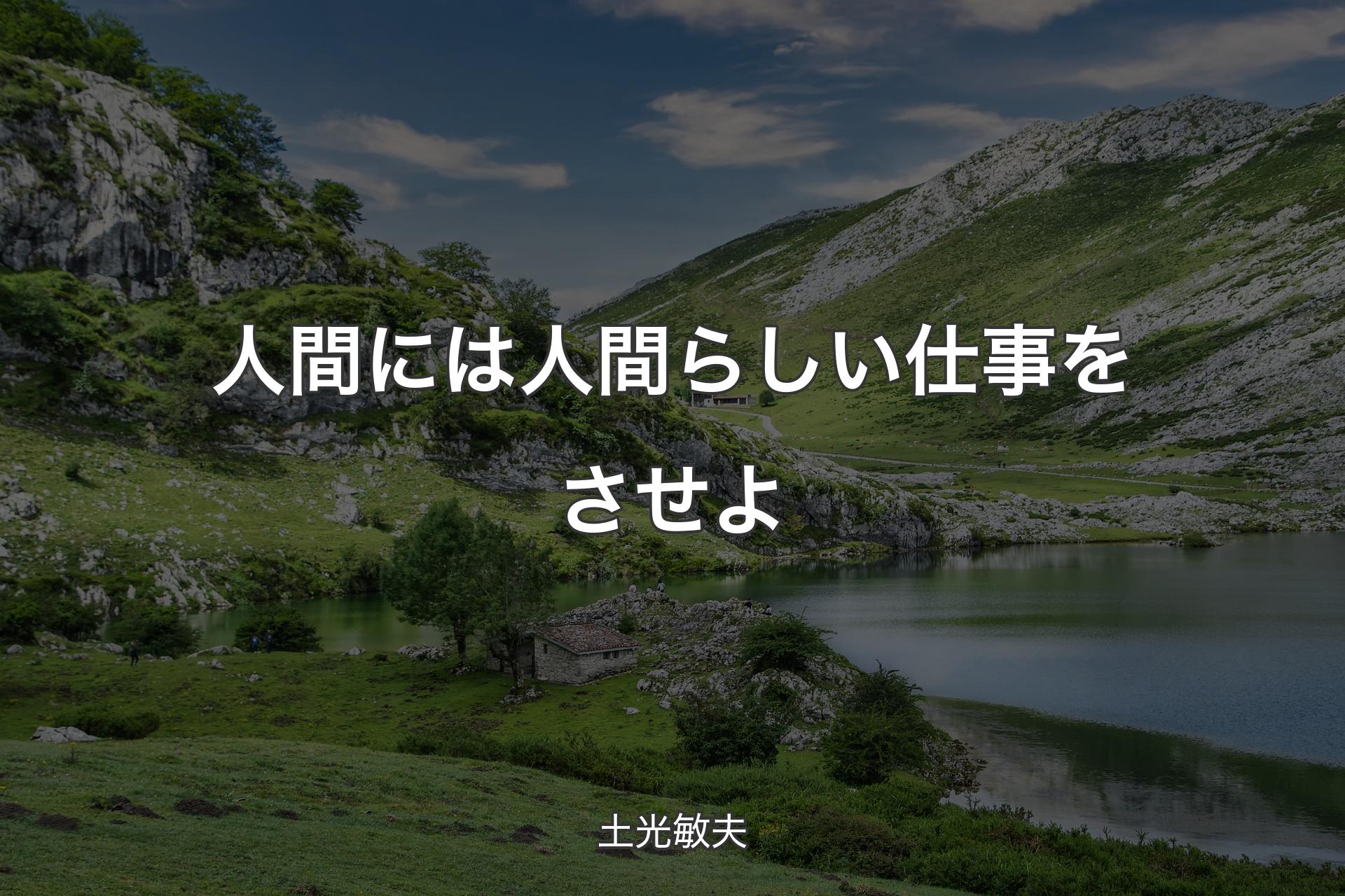 人間には人間らしい仕事をさせよ - 土光敏夫