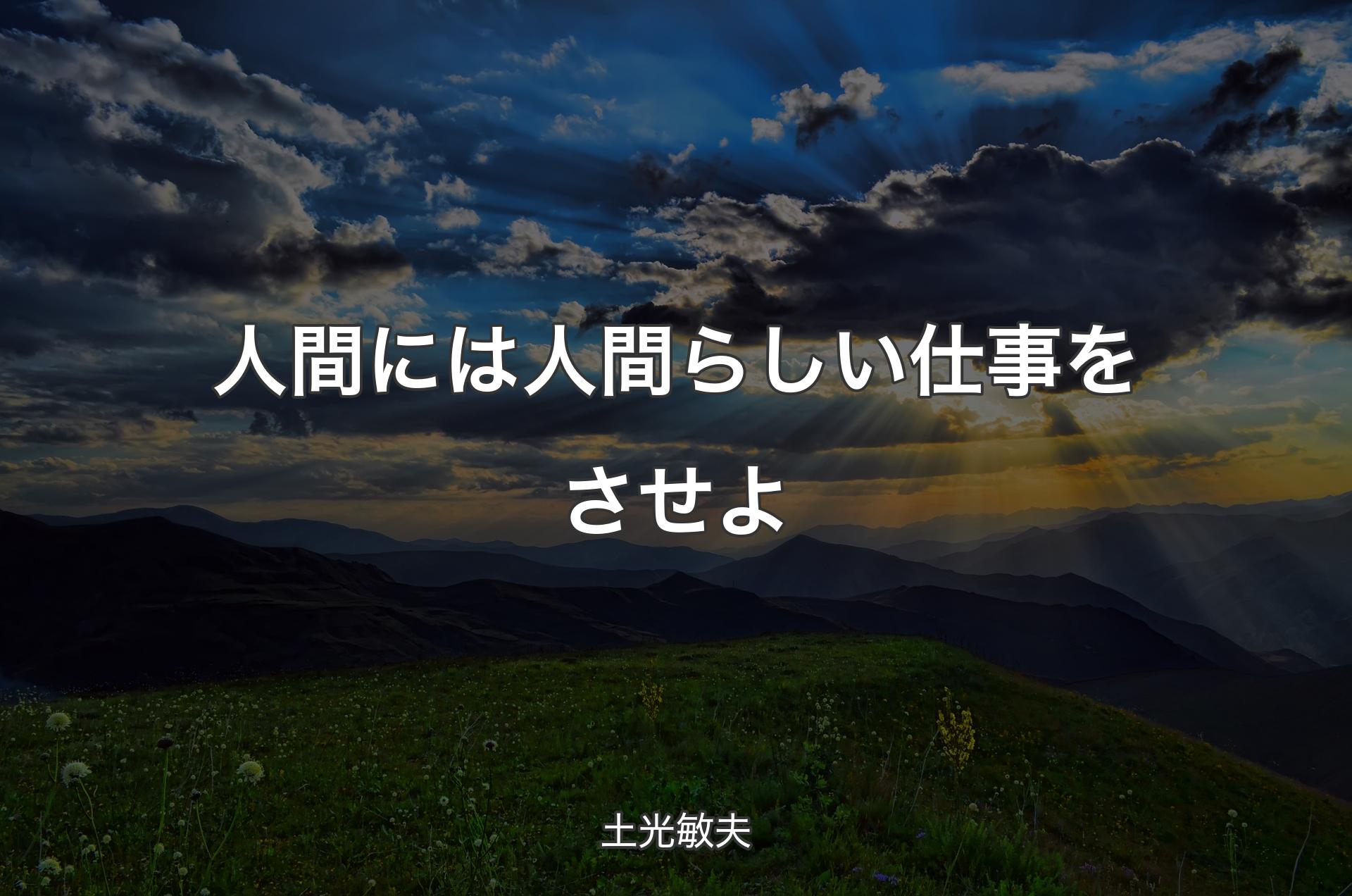 人間には人間らしい仕事をさせよ - 土光敏夫