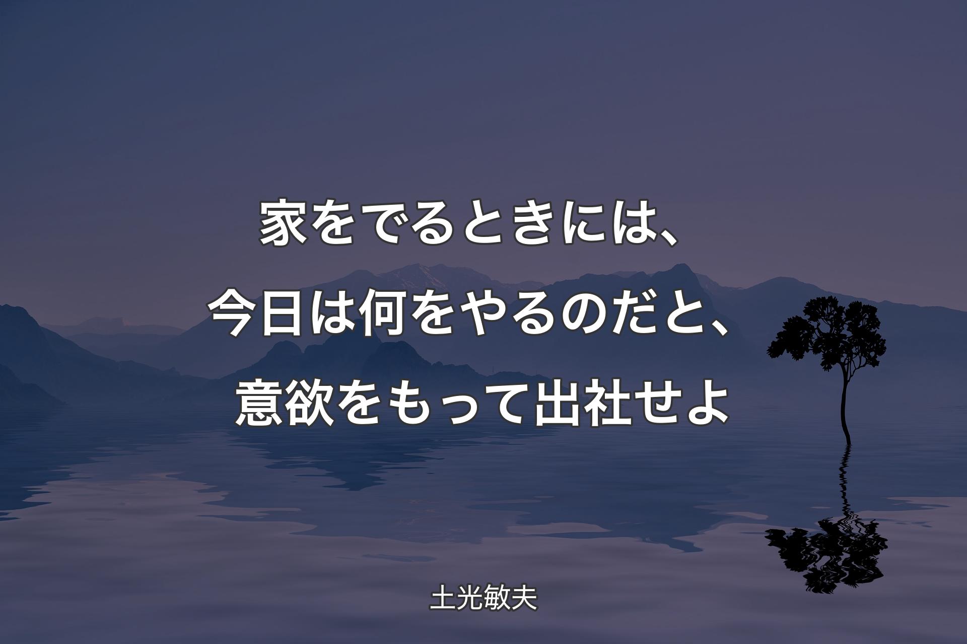 【��背景4】家をでるときには、今日は何をやるのだと、意欲をもって出社せよ - 土光敏夫