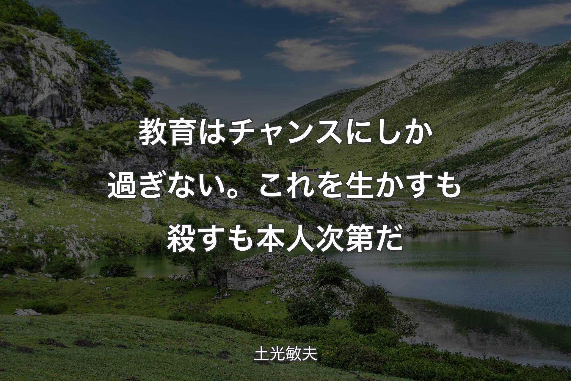 教育はチャンスにしか過ぎない。これを生かすも殺すも本人次第だ - 土光敏夫