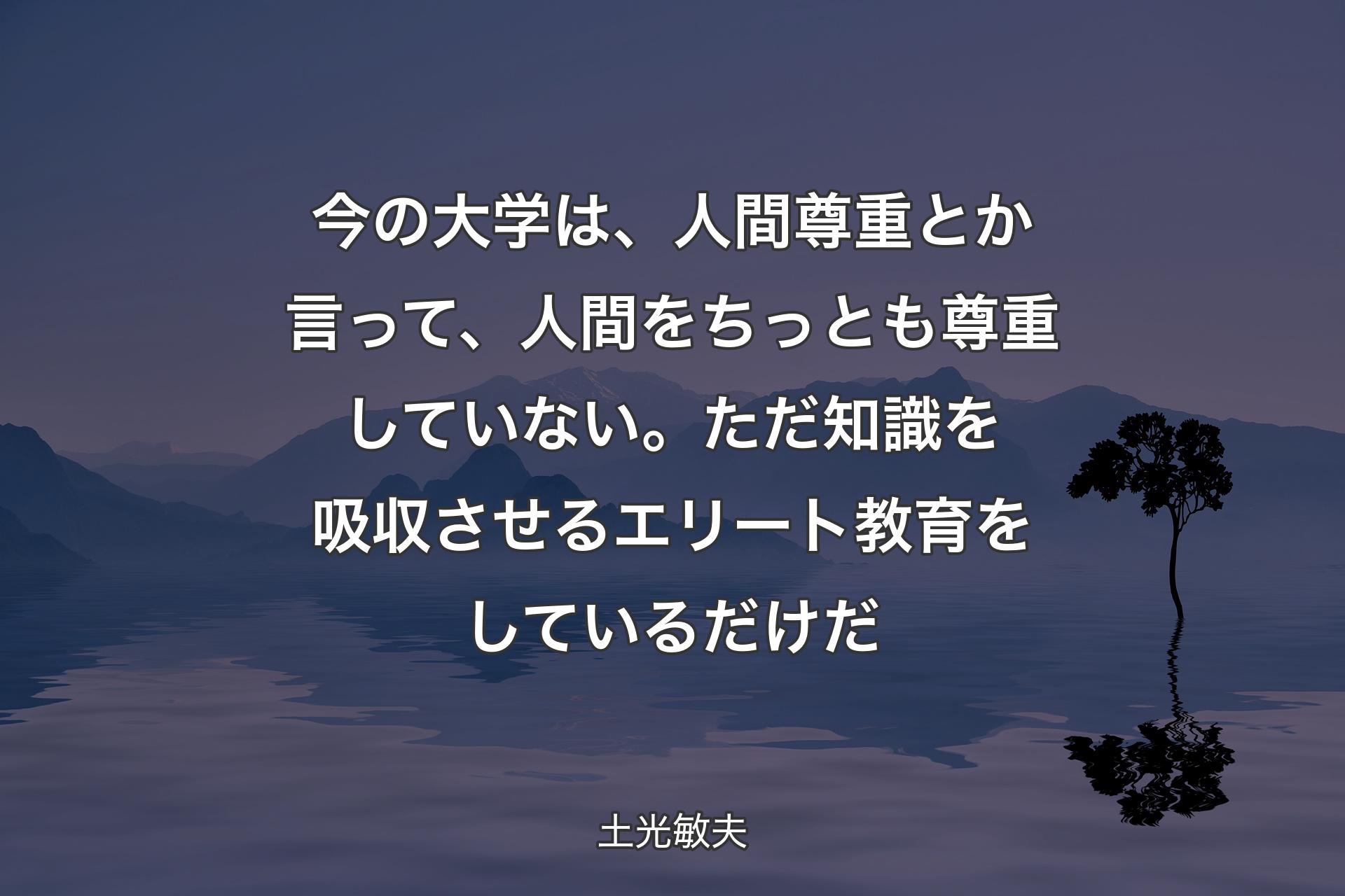 【背景4】今の大学は、人間尊重とか言って、人間をちっとも尊重していない。ただ知識を吸収させるエリート教育をしているだけだ - 土光敏夫