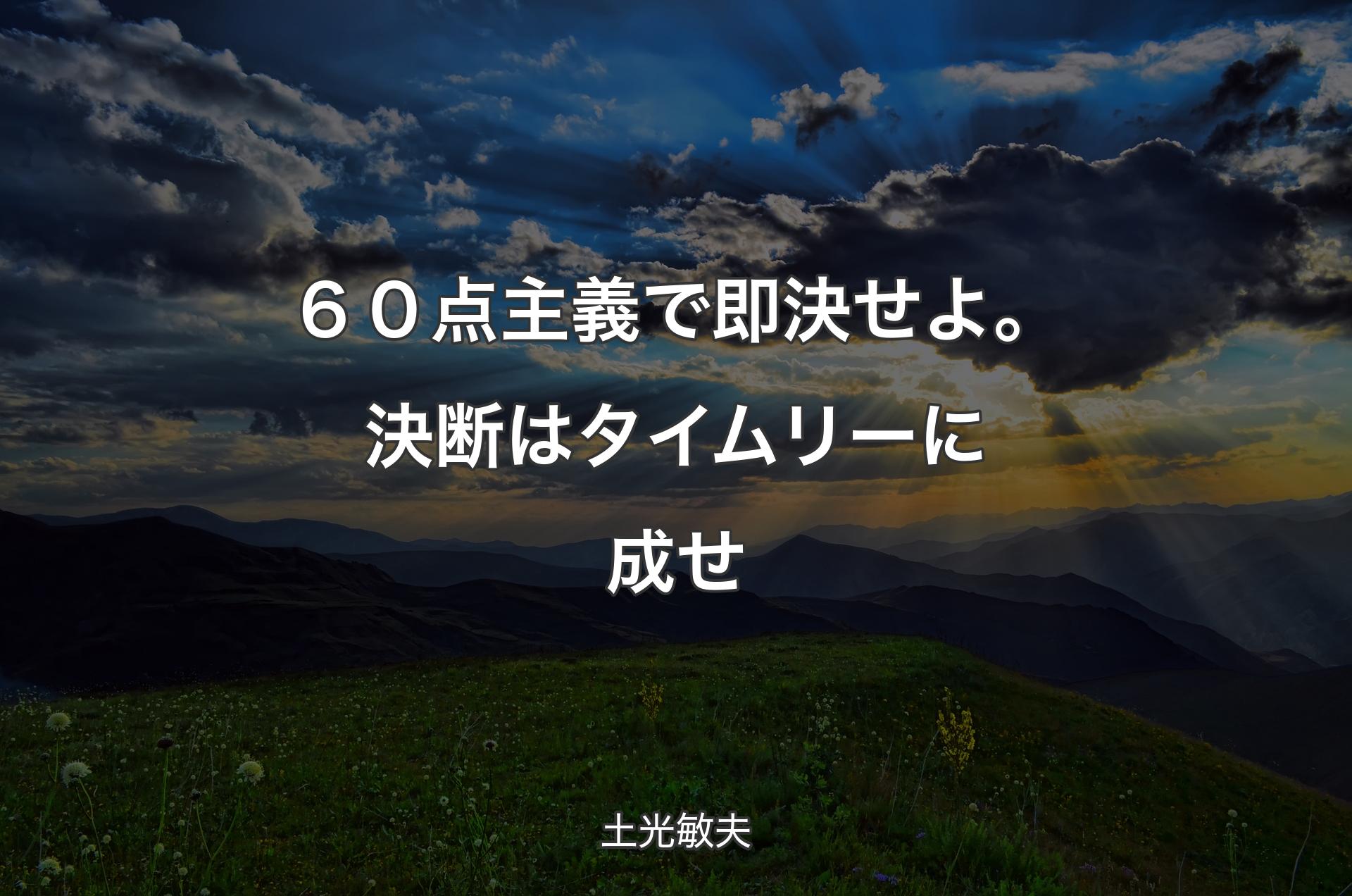 ６０点主義で即決せよ。決断はタイムリーに成せ - 土光敏夫