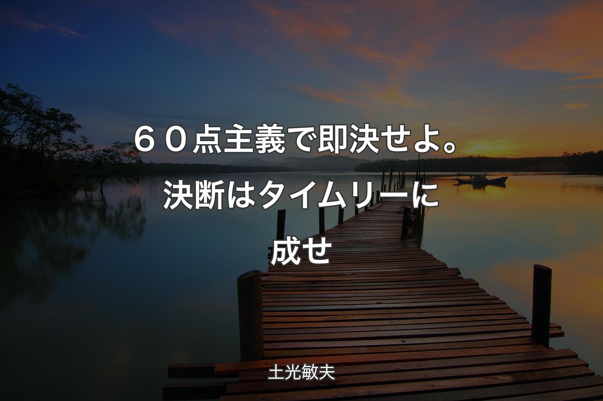 【背景3】６０点主義で即決せよ。決断はタイムリーに成せ - 土光敏夫