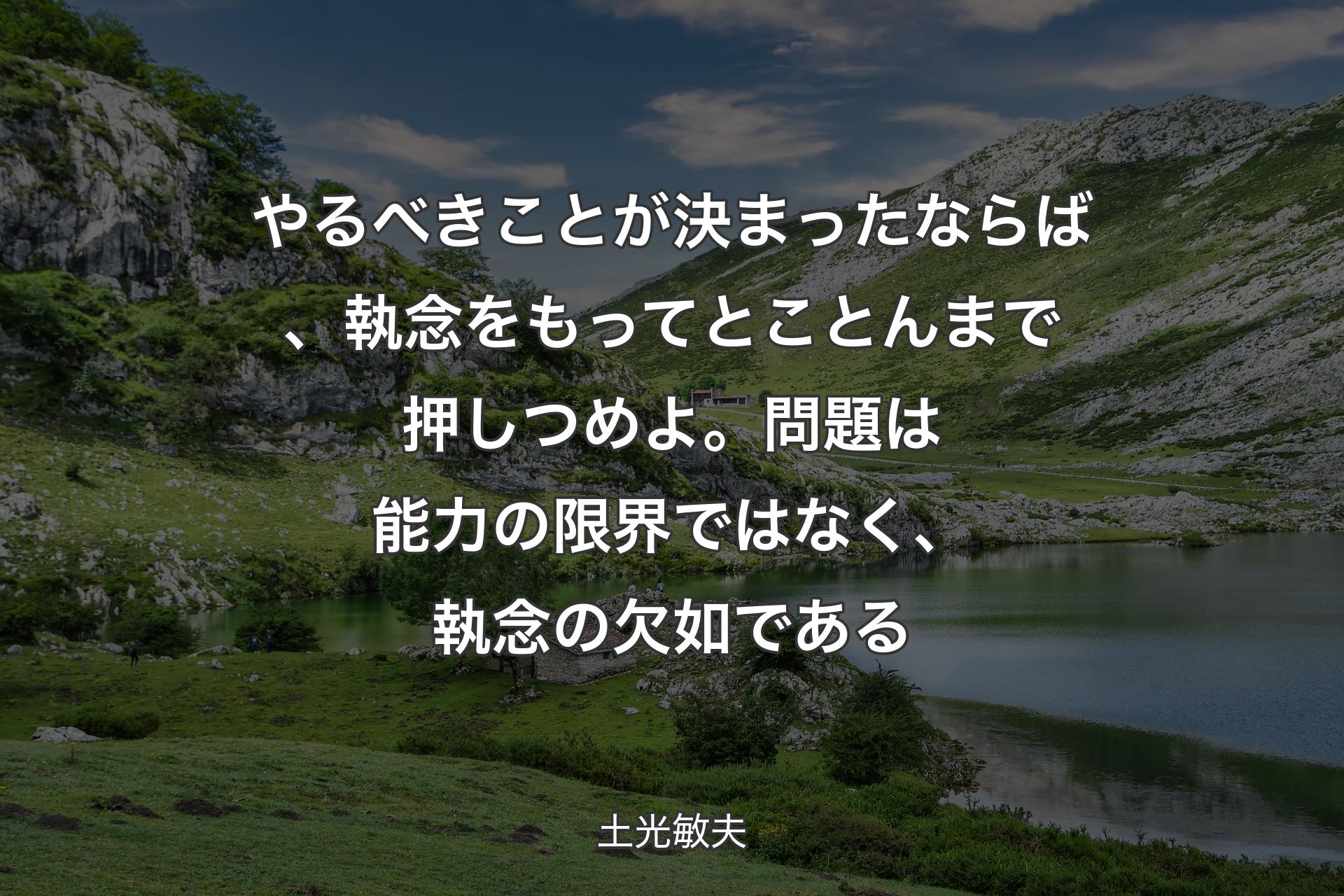 【背景1】やるべきことが決まったならば、執念をもってとことんまで押しつめよ。問題は能力の限界ではなく、執念の欠如である - 土光敏夫