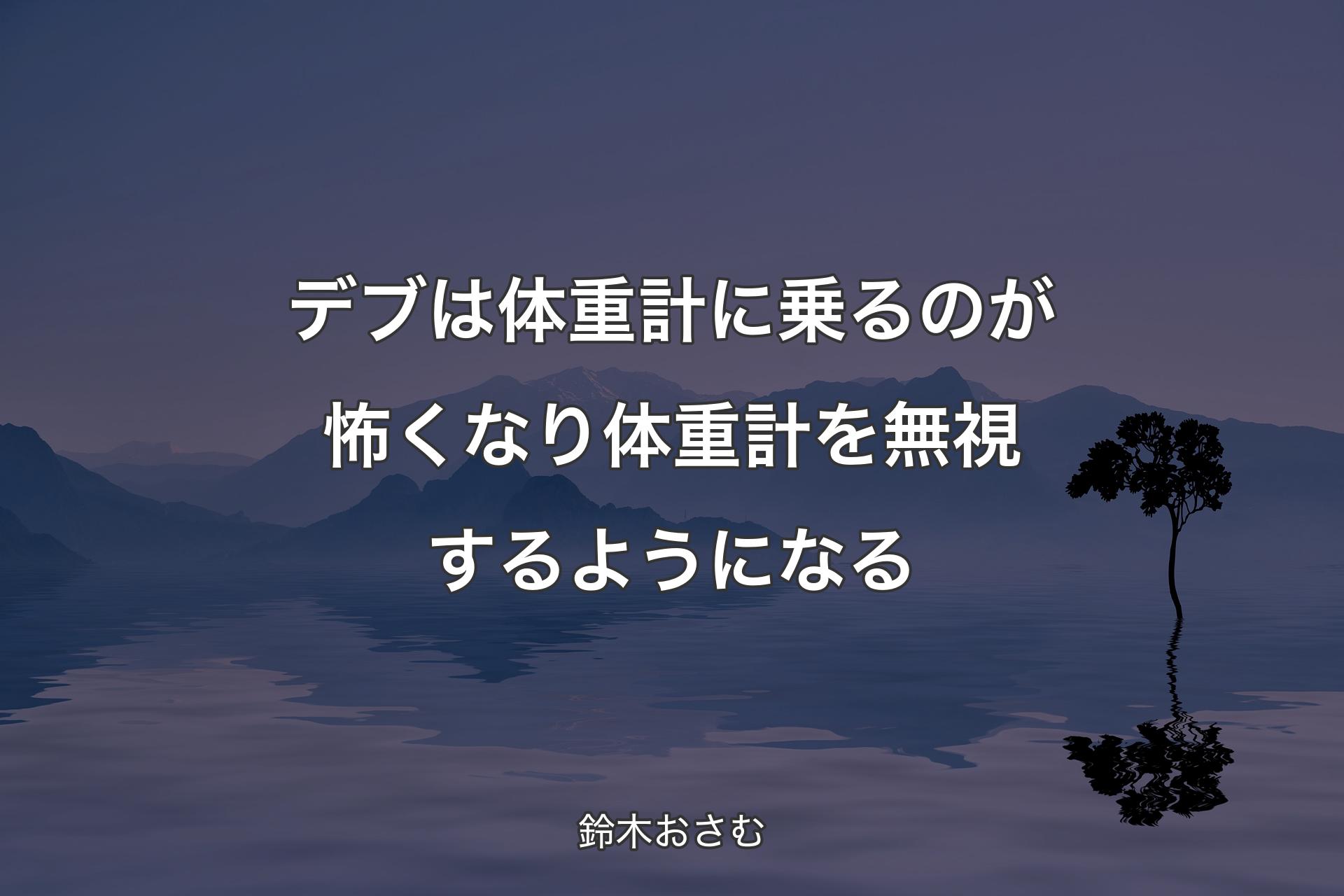 デブは体重計に乗るのが怖くなり体重計を無視するようになる - 鈴木おさむ