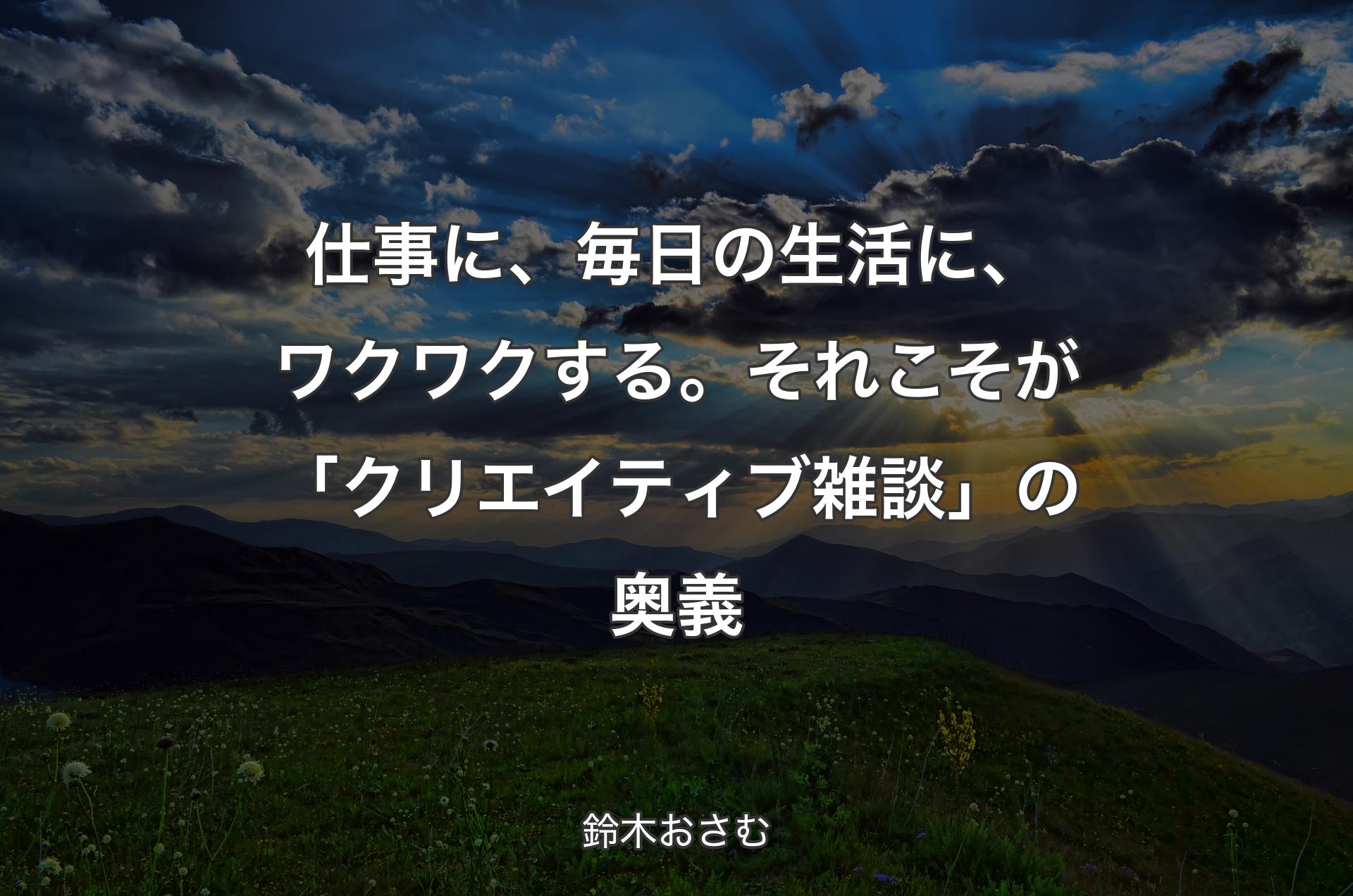 仕事に、毎日の生活に、ワクワクする。それこそが「クリエイティブ雑談」の奥義 - 鈴木おさむ