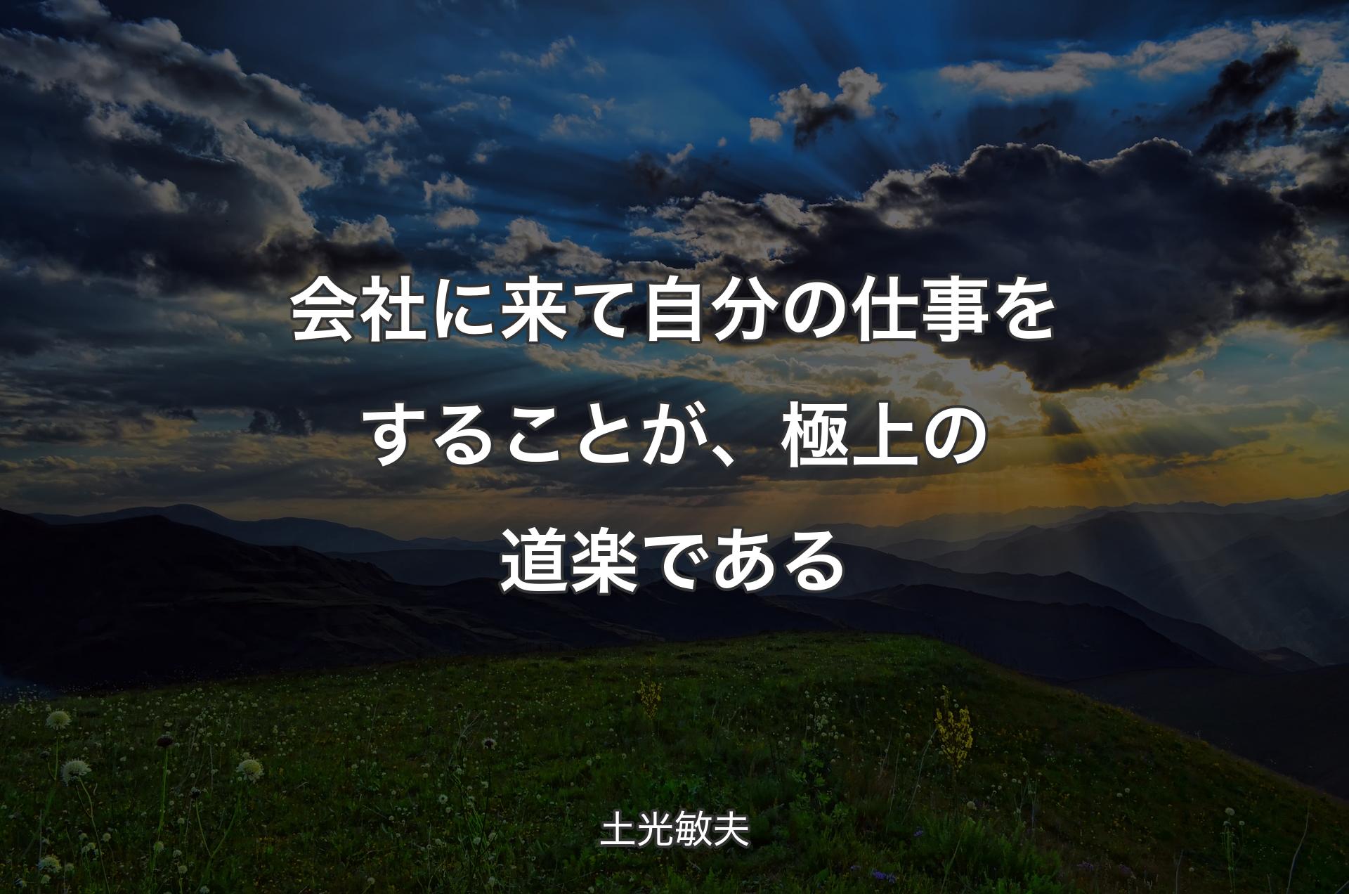 会社に来て自分の仕事をすることが、極上の道楽である - 土光敏夫