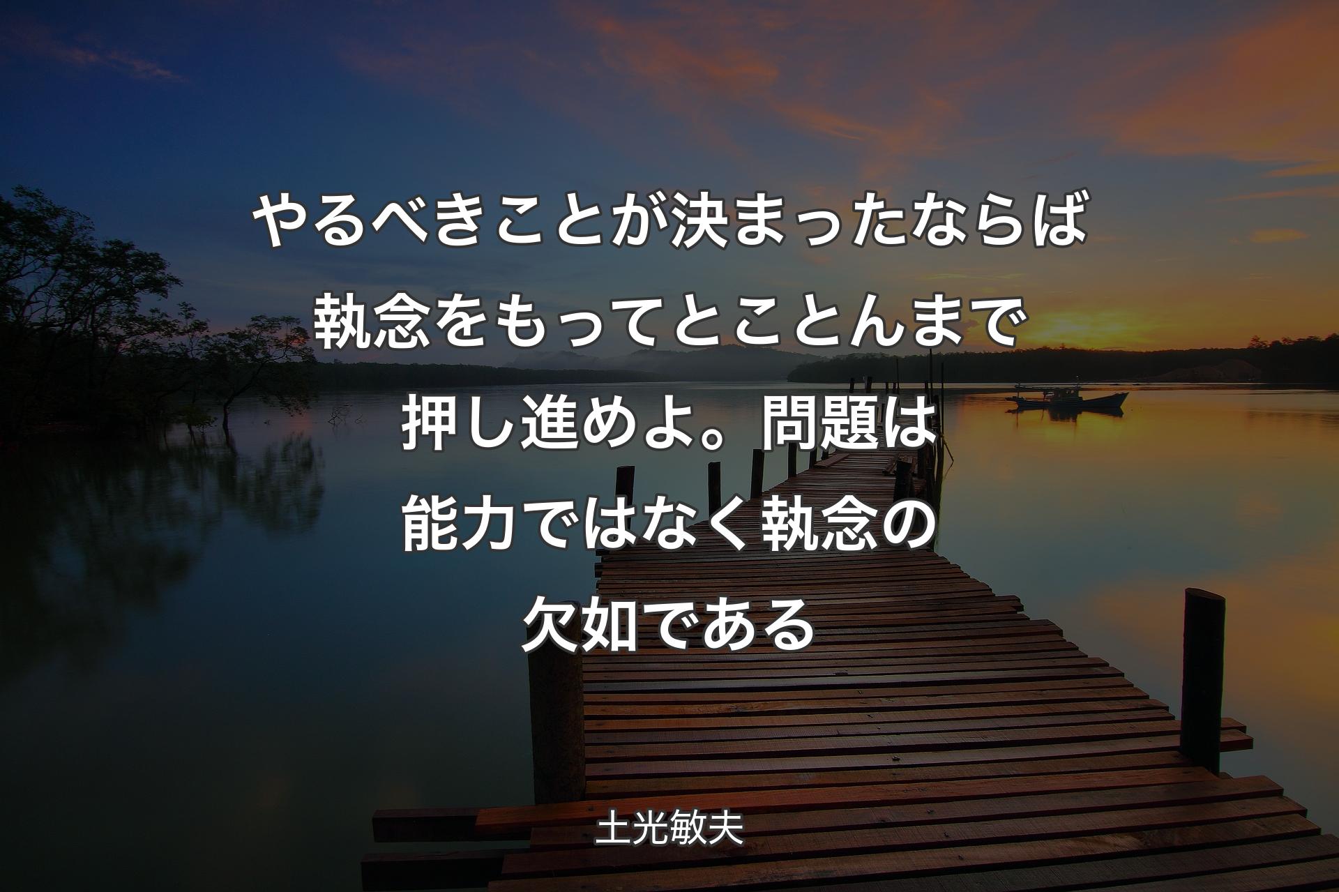 【背景3】やるべきことが決まったならば執念をもってとことんまで押し進めよ。問題は能力ではなく執念の欠如である - 土光敏夫