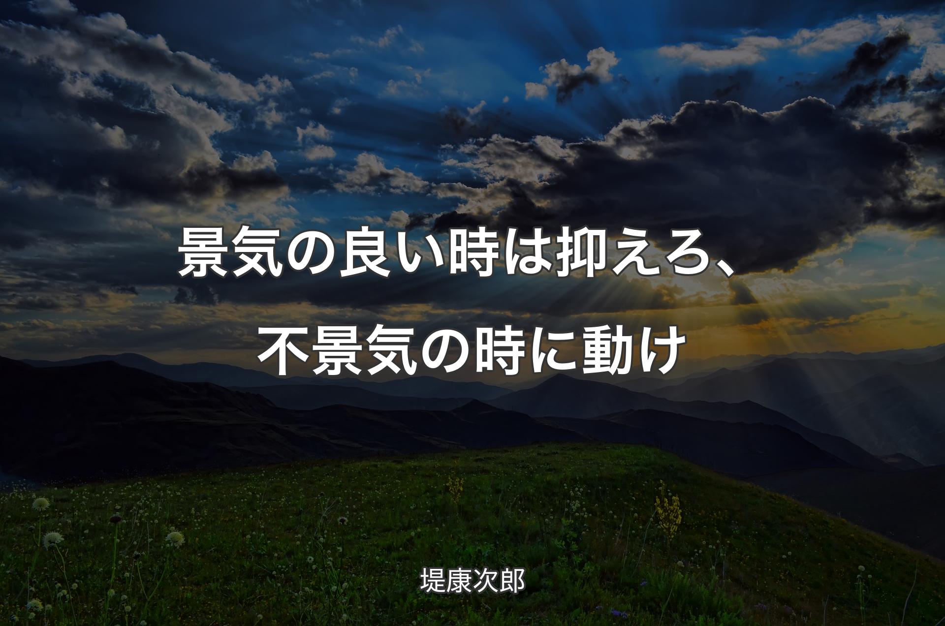 景気の良い時は抑えろ、不景気の時に動け - 堤康次郎