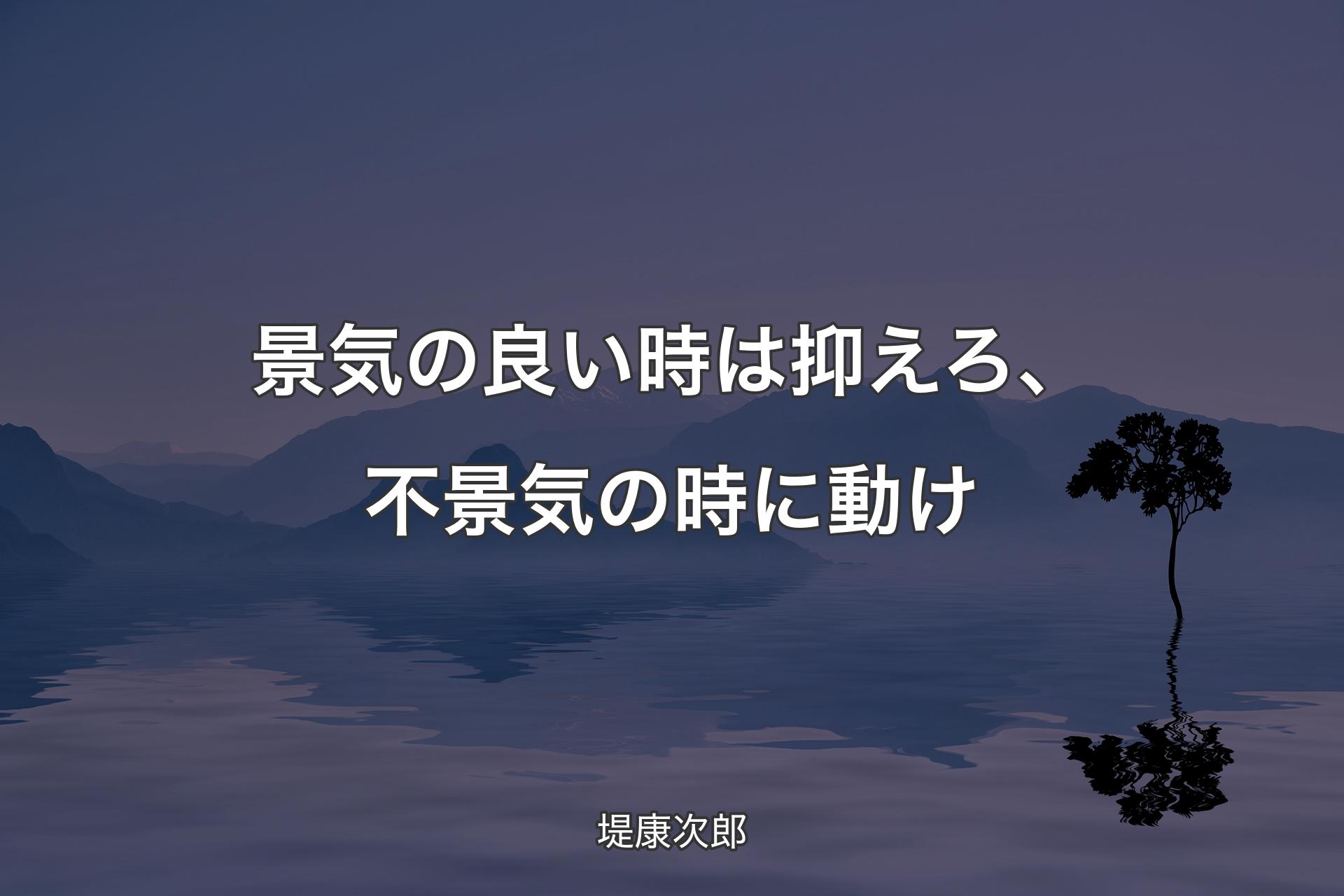 景気の良い時は抑えろ、不景気の時に動け - 堤康次郎