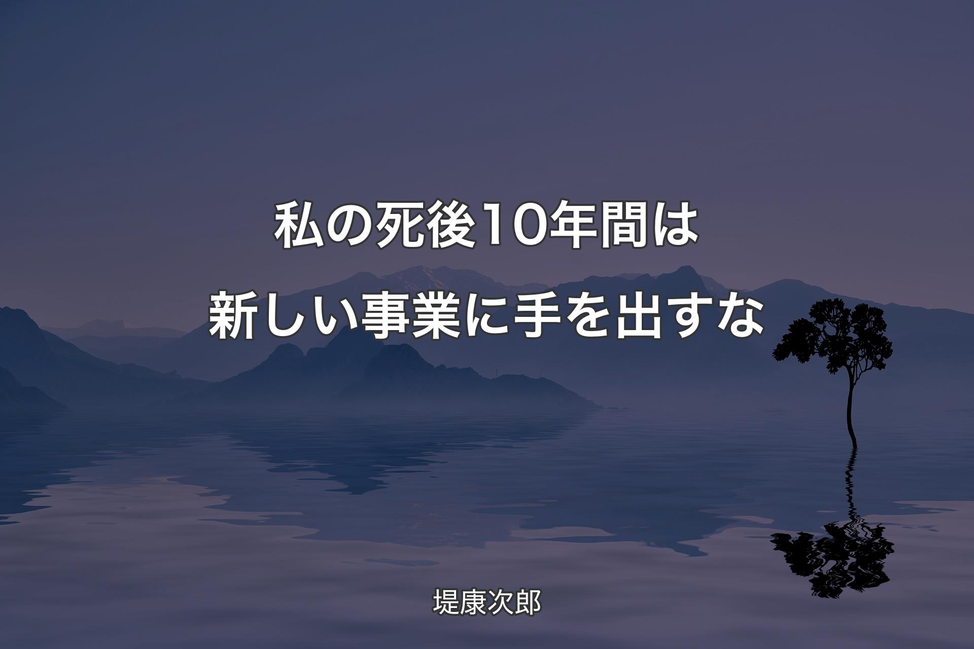 【背景4】私の死後10年間は新しい事業に手を出すな - 堤康次郎