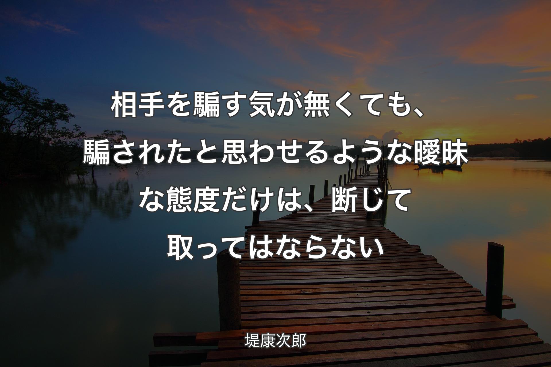 相手を騙す気が無くて��も、騙されたと思わせるような曖昧な態度だけは、断じて取ってはならない - 堤康次郎