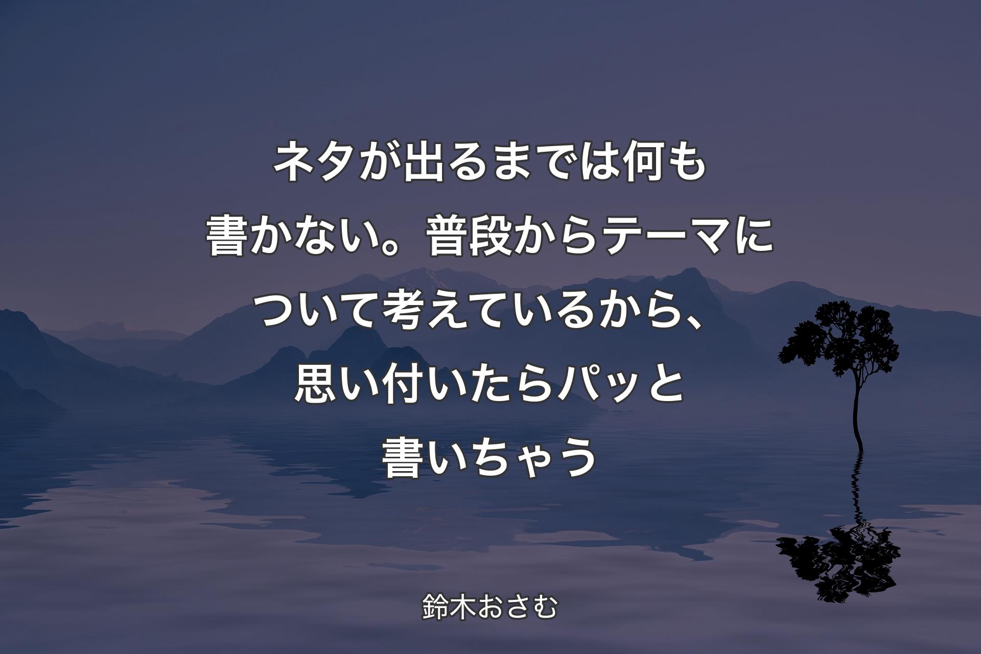 【背景4】ネタが出るまでは何も書かない。普段からテーマについて考えているから、思い付いたらパッと書いちゃう - 鈴木おさむ