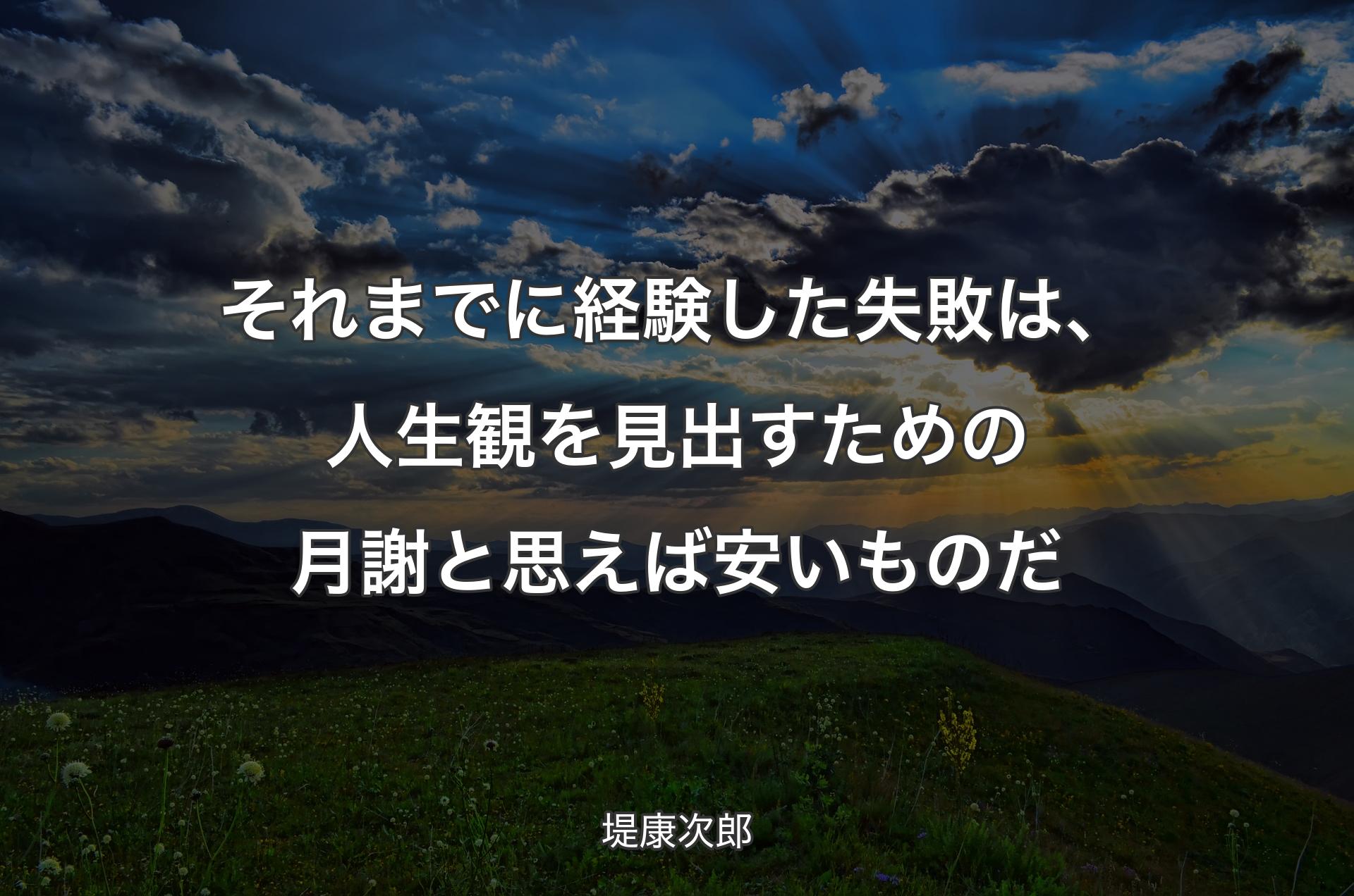 それまでに経験した失敗は、人生観を見出すための月謝と思えば安いものだ - 堤康次郎