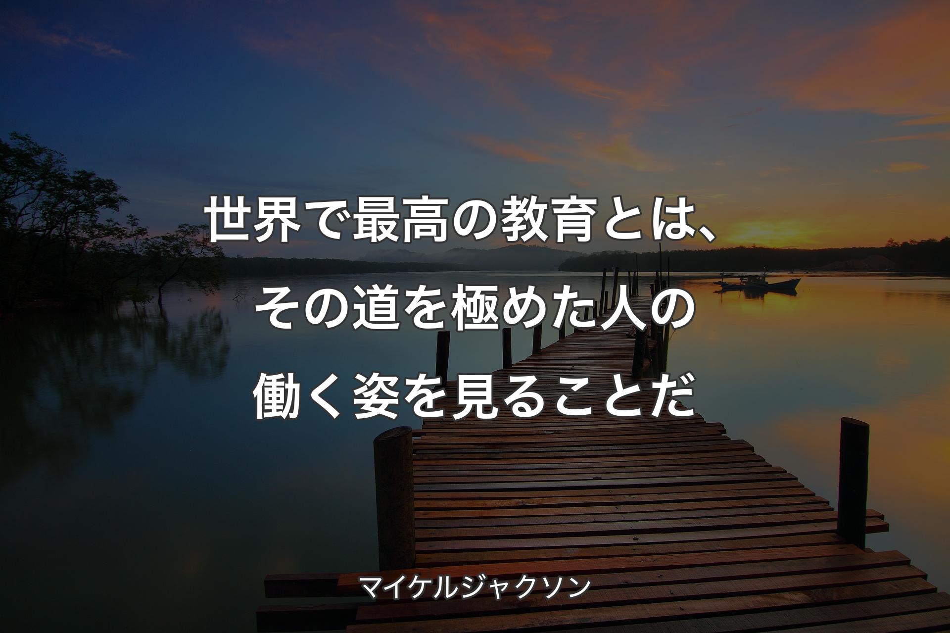 世界で最高の教育とは、その道を極めた人の働く姿を見ることだ - マイケルジャクソン