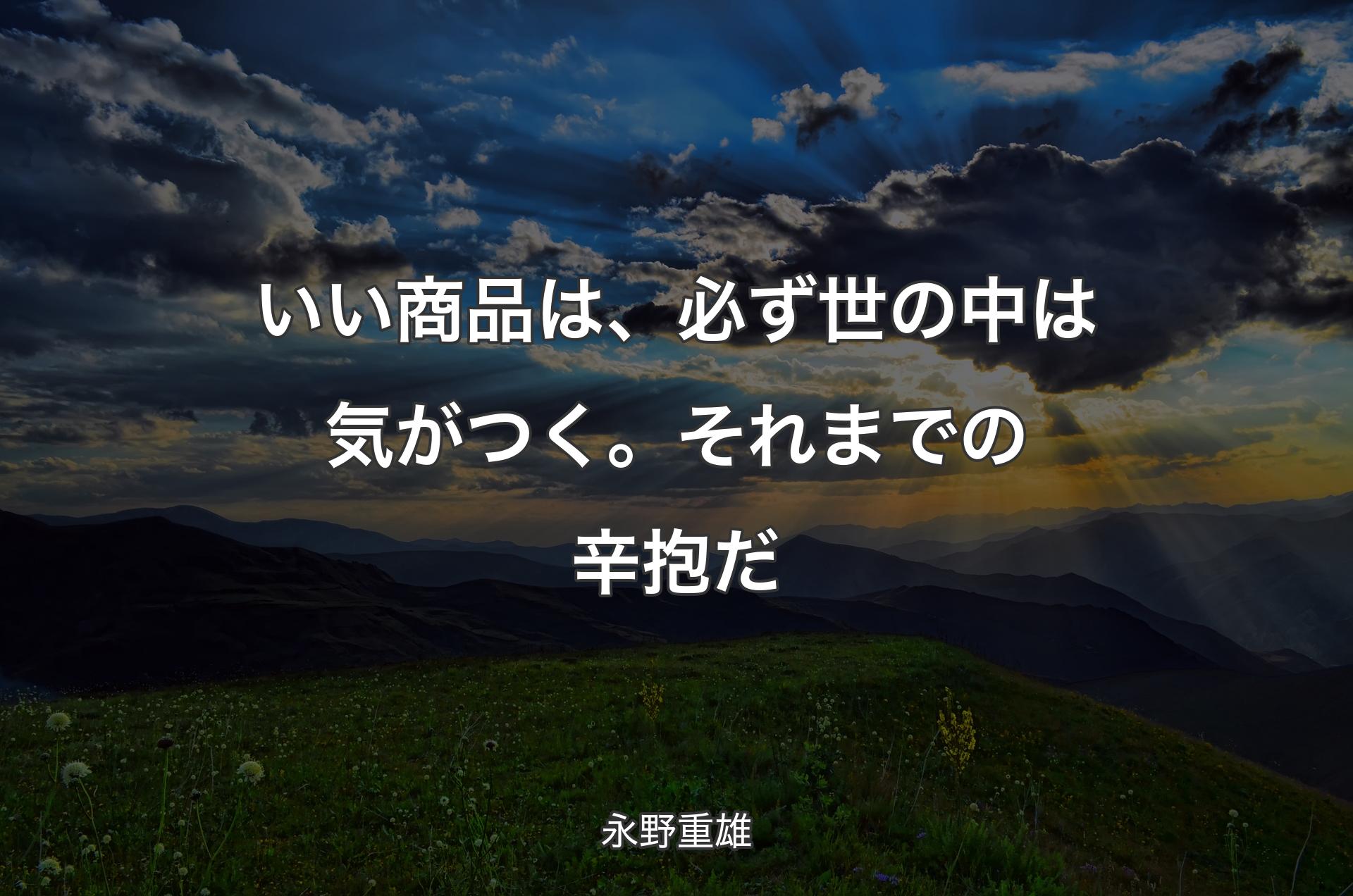 いい商品は、必ず世の中は気がつく。それまでの辛抱だ - 永野重雄