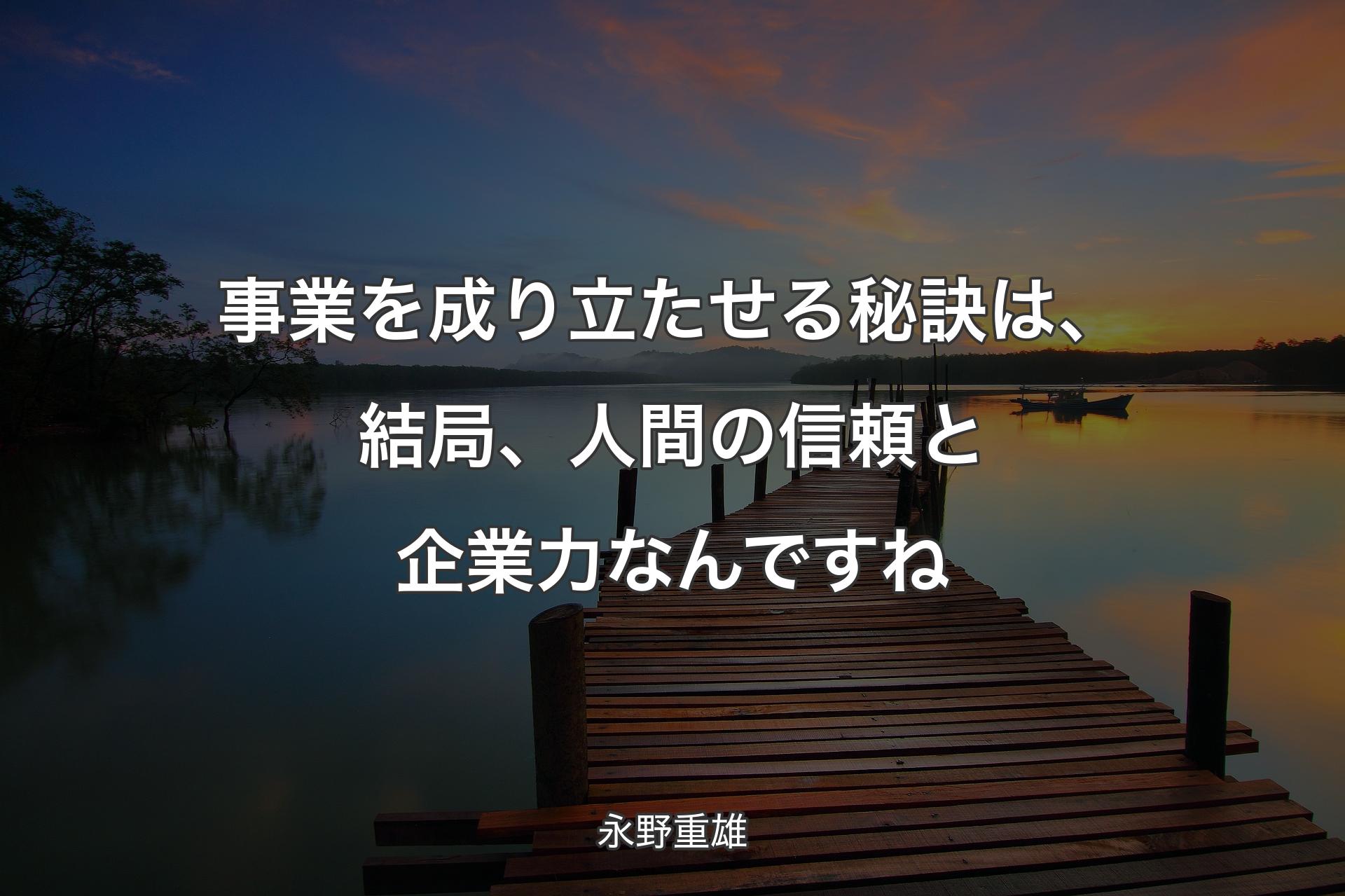 【背景3】事業を成り立たせる秘訣は、結局、人間の信頼と企業力なんですね - 永野重雄