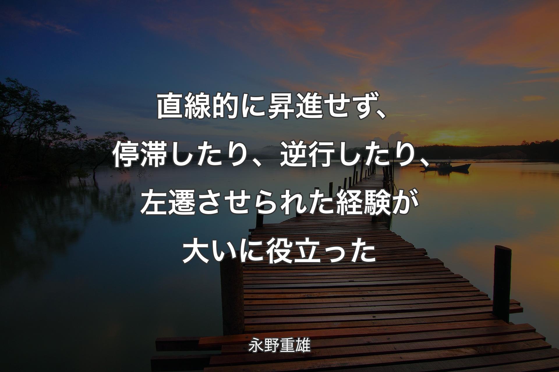 【背景3】直線的に昇進せず、停滞したり、逆行したり、左遷させられた経験が大いに役立った - ��永野重雄