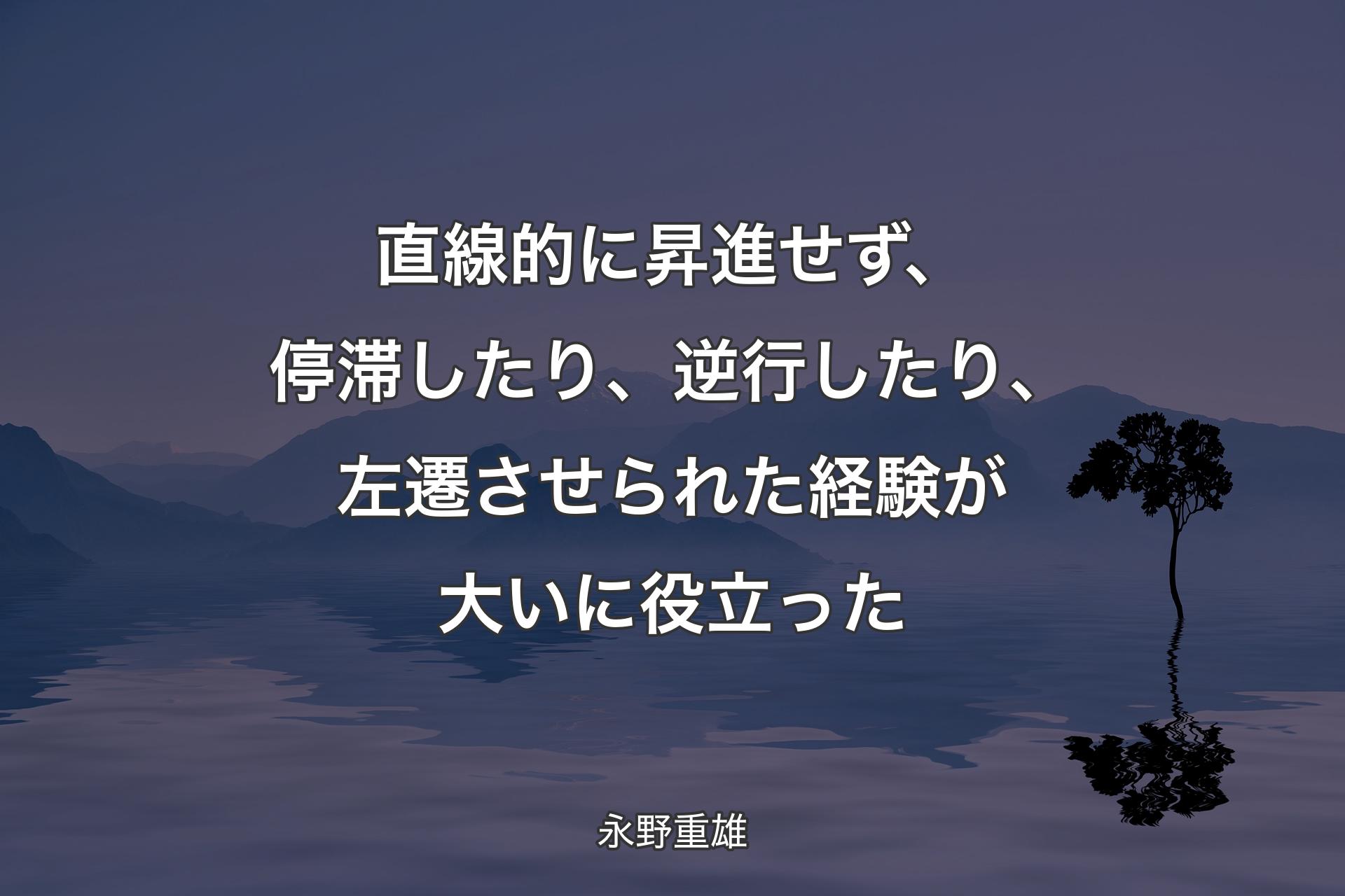 直線的に昇進せず、停滞したり、逆行したり、左遷させられた経験が大いに役立った - 永野重雄