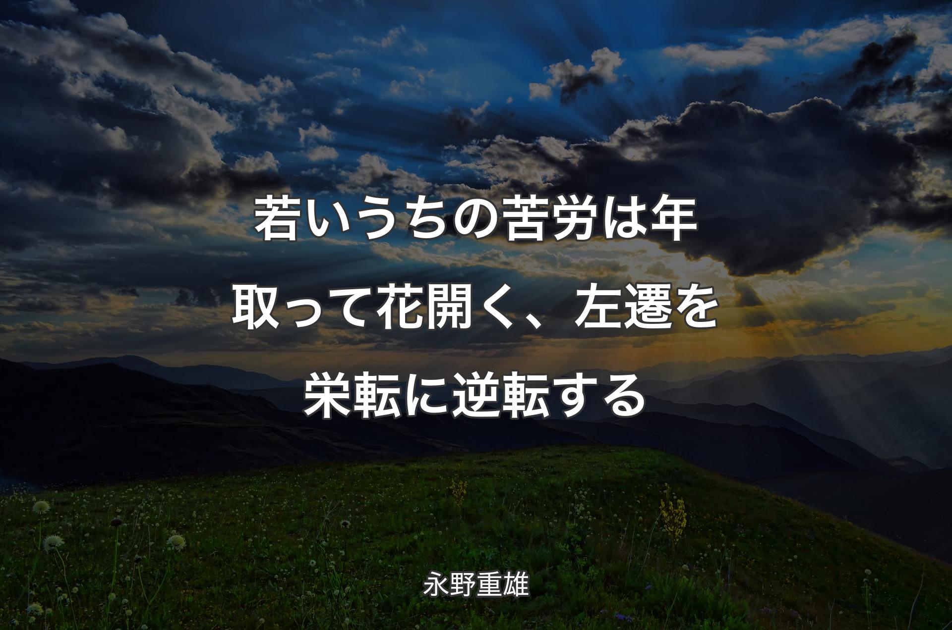 若いうちの苦労は年取って花開く、左遷を栄転に逆転する - 永野重雄