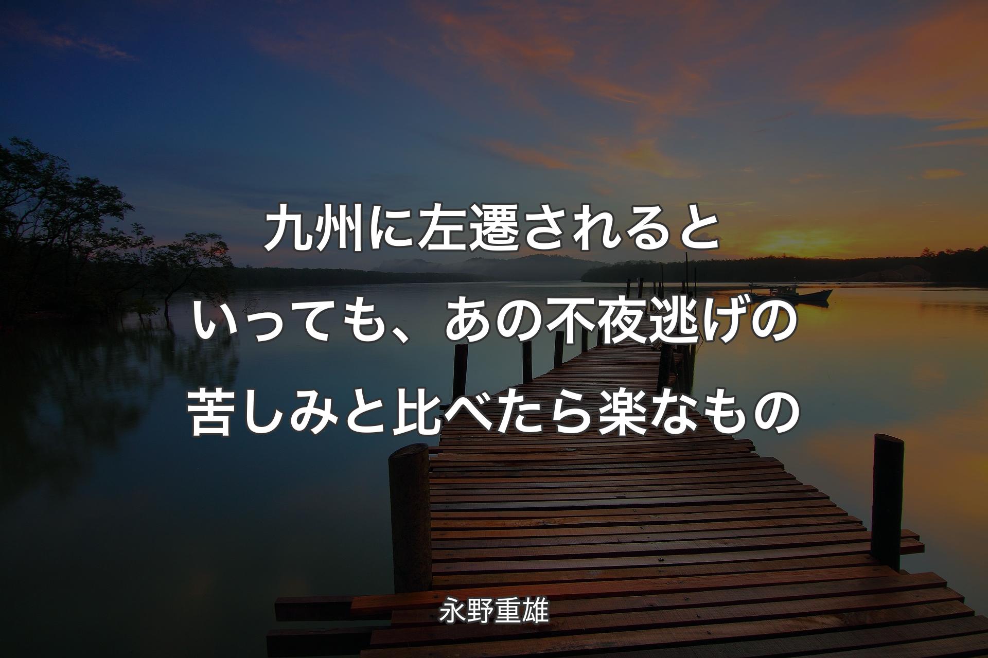 【背景3】九州に左遷されるといっても、あの不夜逃げの苦しみと比べたら楽なもの - 永野重雄