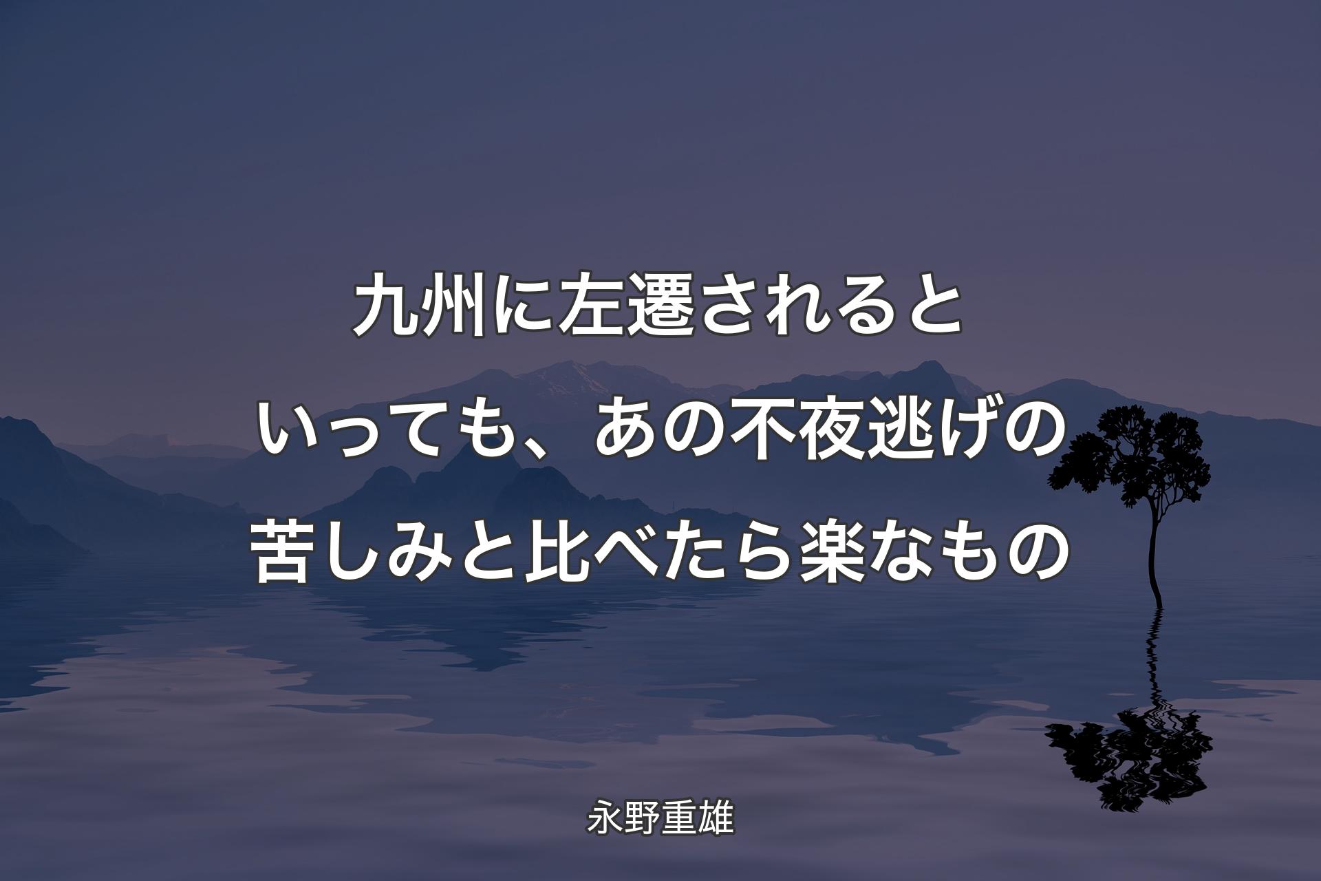 【背景4】九州に左遷されるといっても、あの不夜逃げの苦しみと比べたら楽なもの - 永野重雄