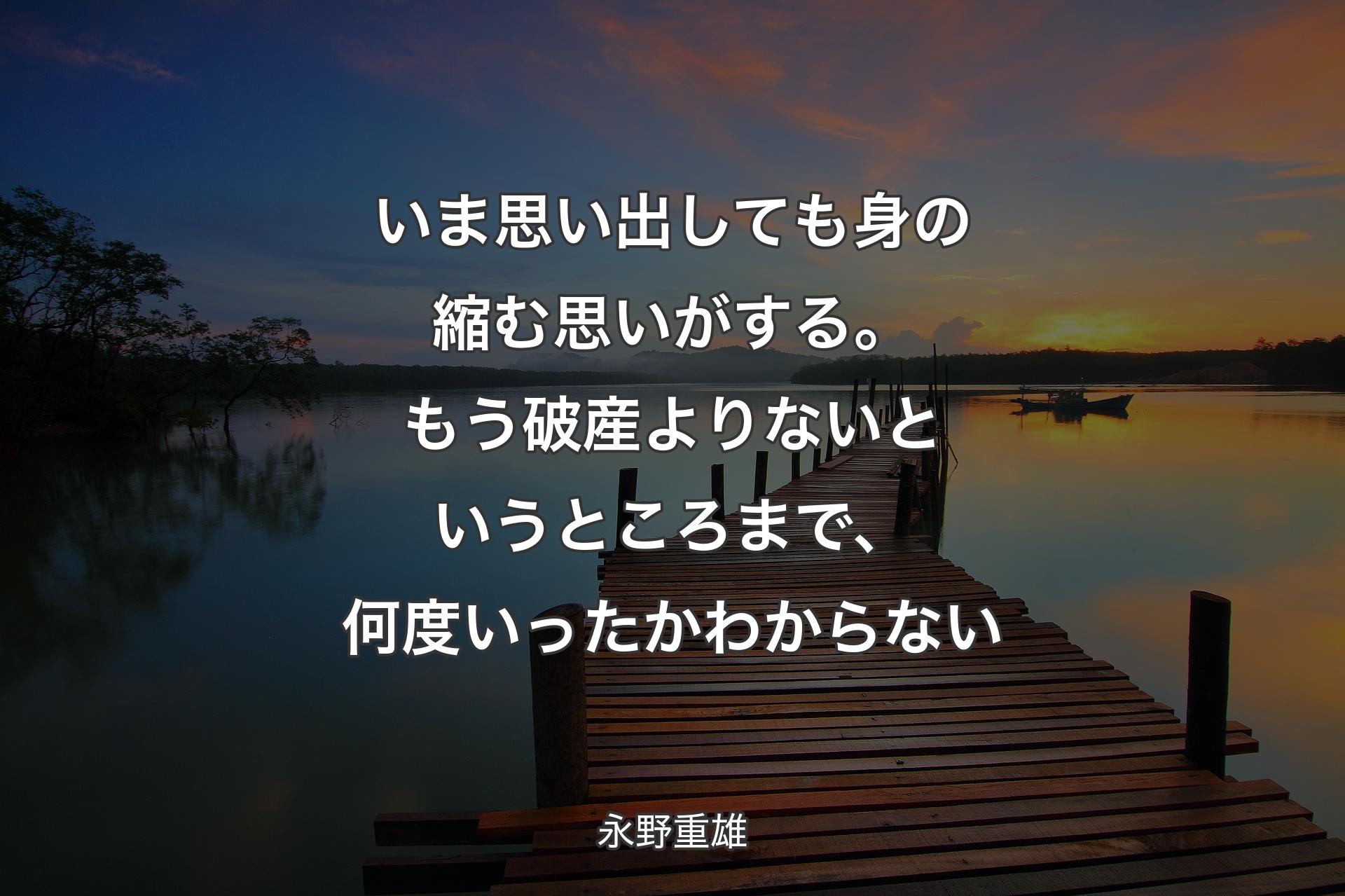 【背景3��】いま思い出しても身の縮む思いがする。もう破産よりないというところまで、何度いったかわからない - 永野重雄