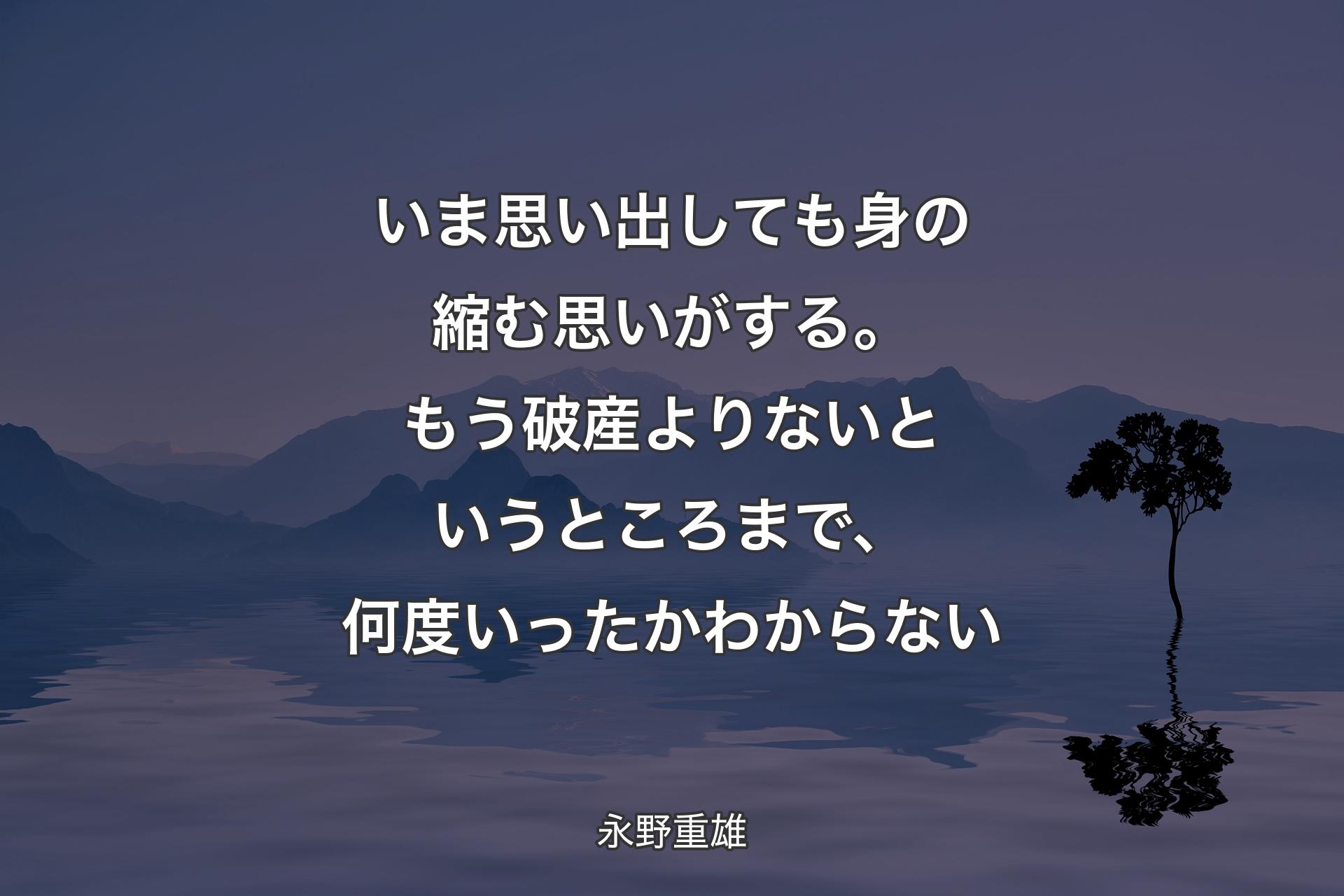 【背景4】いま思い出しても身の縮む思いがする。もう破産よりないというところまで、何度いったかわからない - 永野重雄