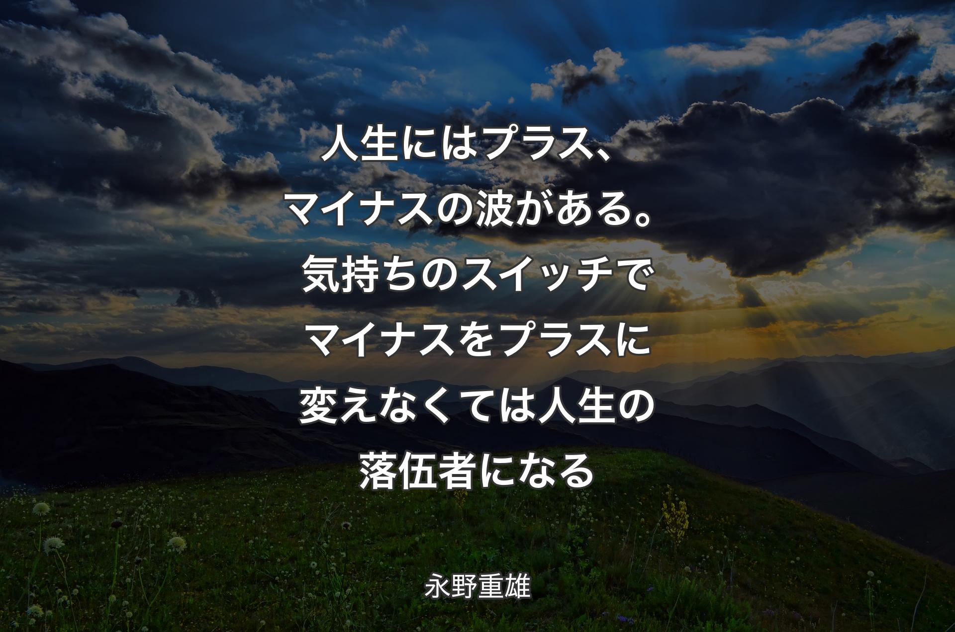 人生にはプラス、マイナスの波がある。気持ちのスイッチでマイナスをプラスに変えなくては人生の落伍者にな�る - 永野重雄