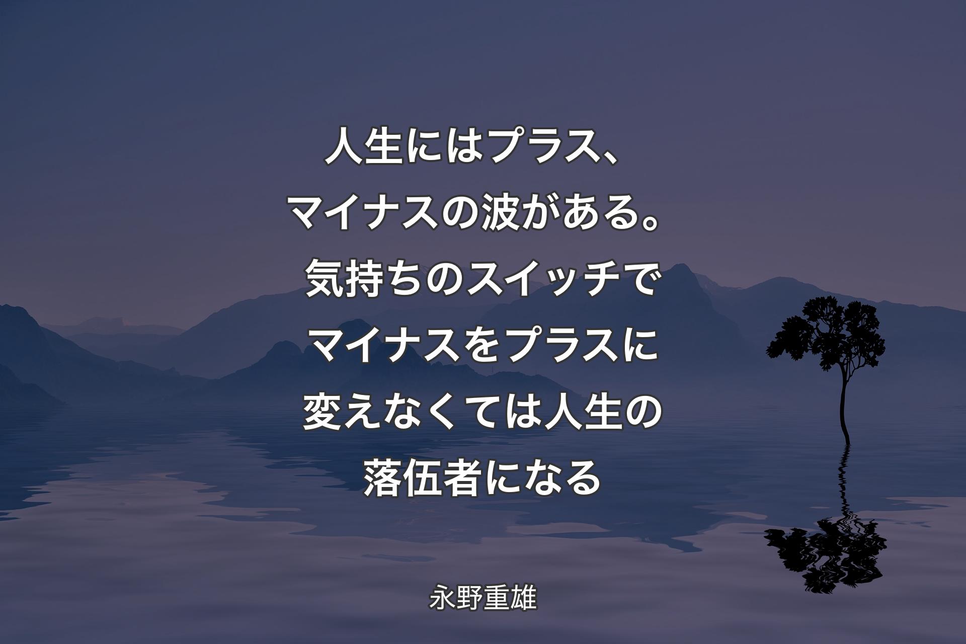 人生にはプラス、マイナスの波がある。気持ちのスイッチでマイナスを�プラスに変えなくては人生の落伍者になる - 永野重雄