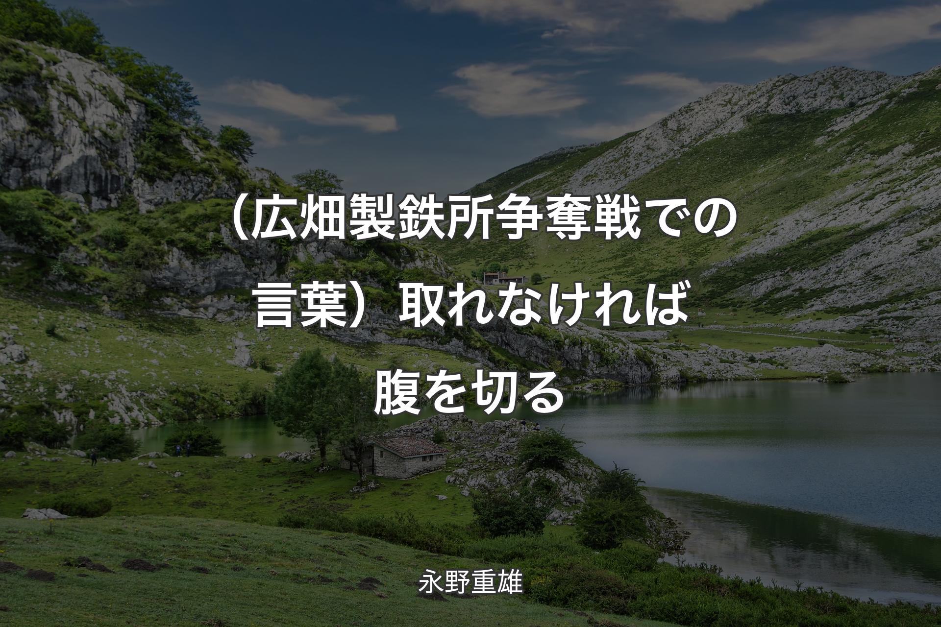 【背景1】（広畑製鉄所争奪戦での言葉）取れなければ腹を切る - 永野重雄