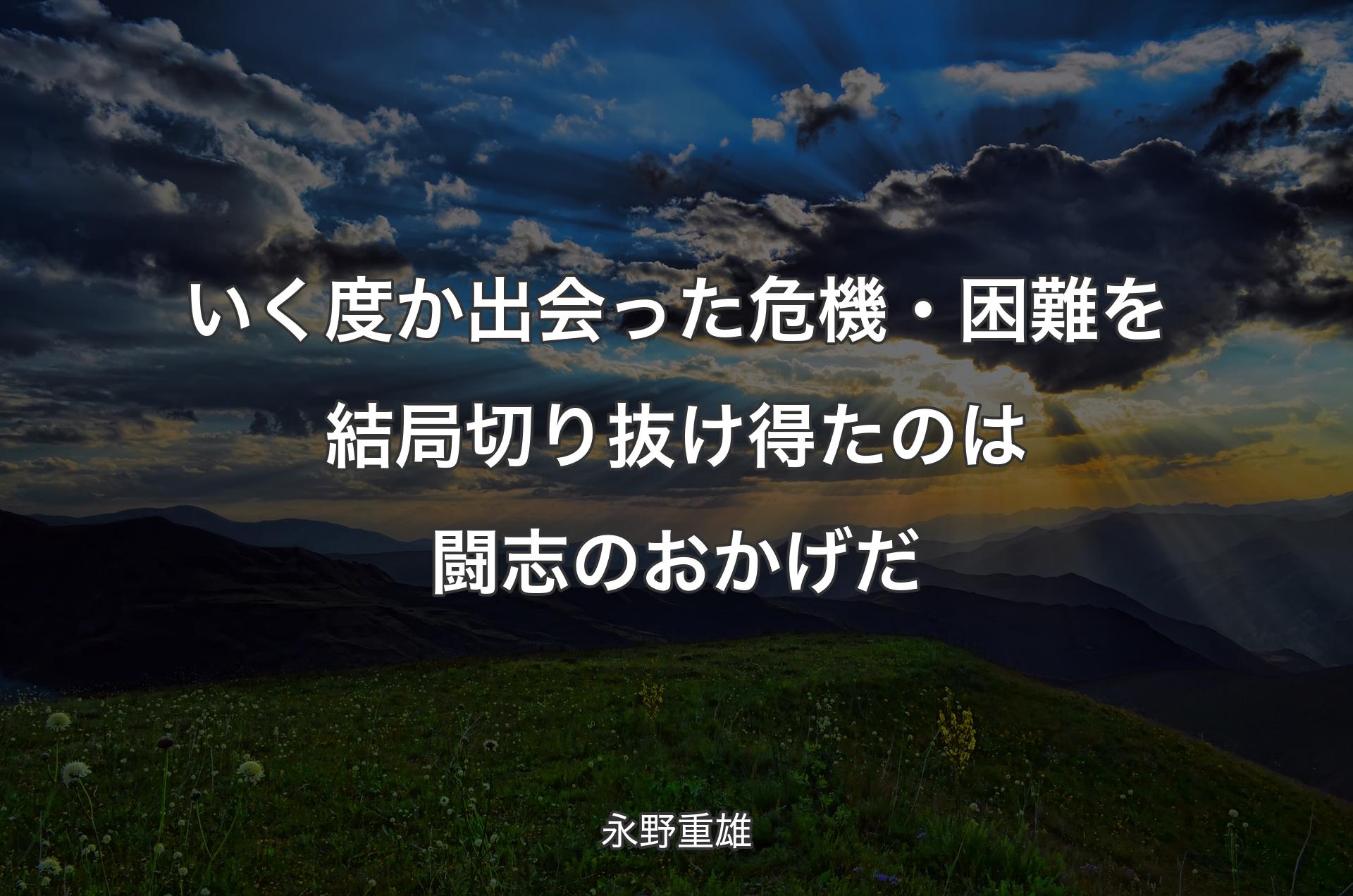 いく度か出会った危機・困難を結局切り抜け得たのは闘志のおかげだ - 永野重雄