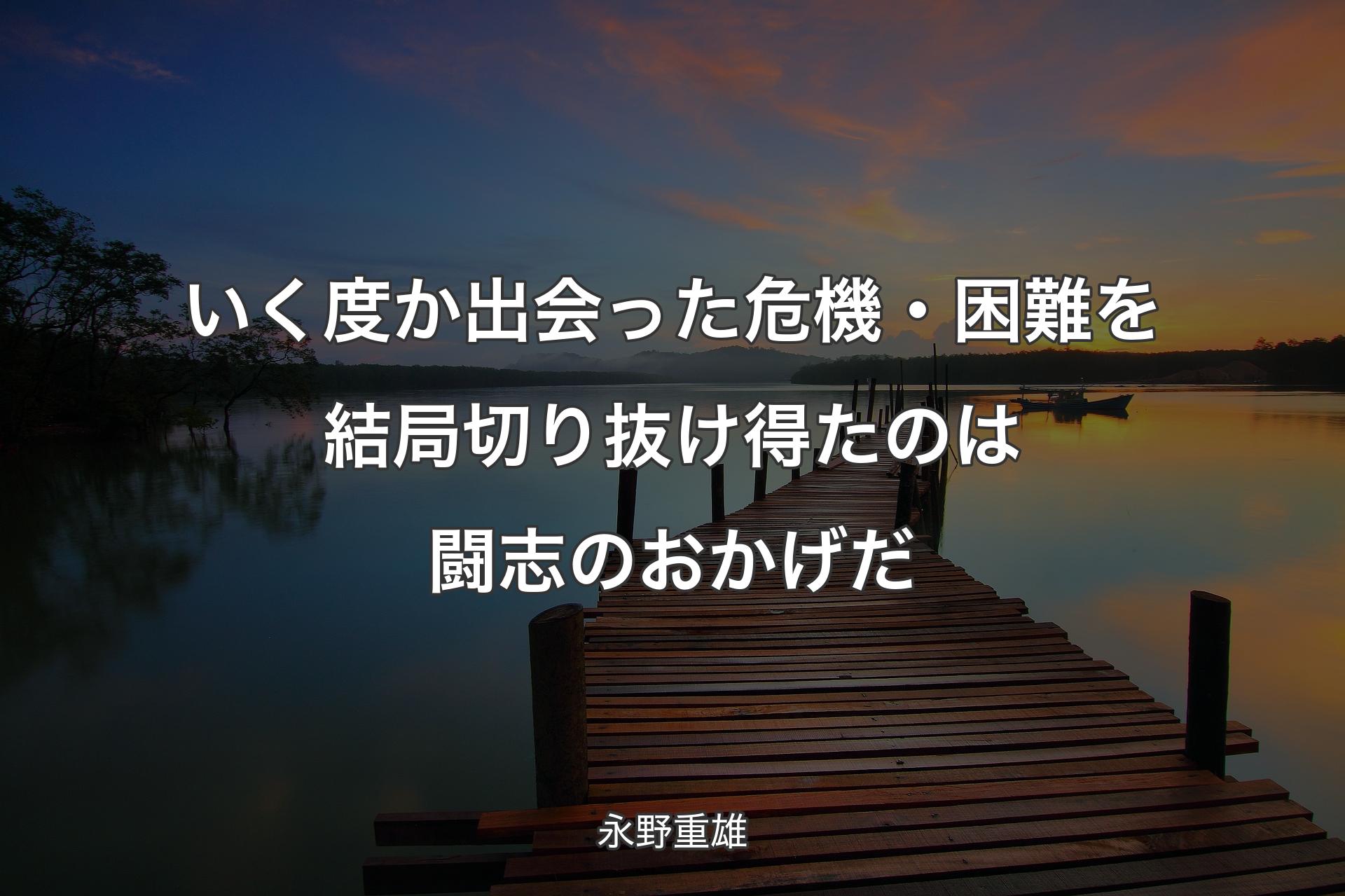 【背景3】いく度か出会った危機・困難を結局切り抜け得たのは闘志のおかげだ - 永野重雄