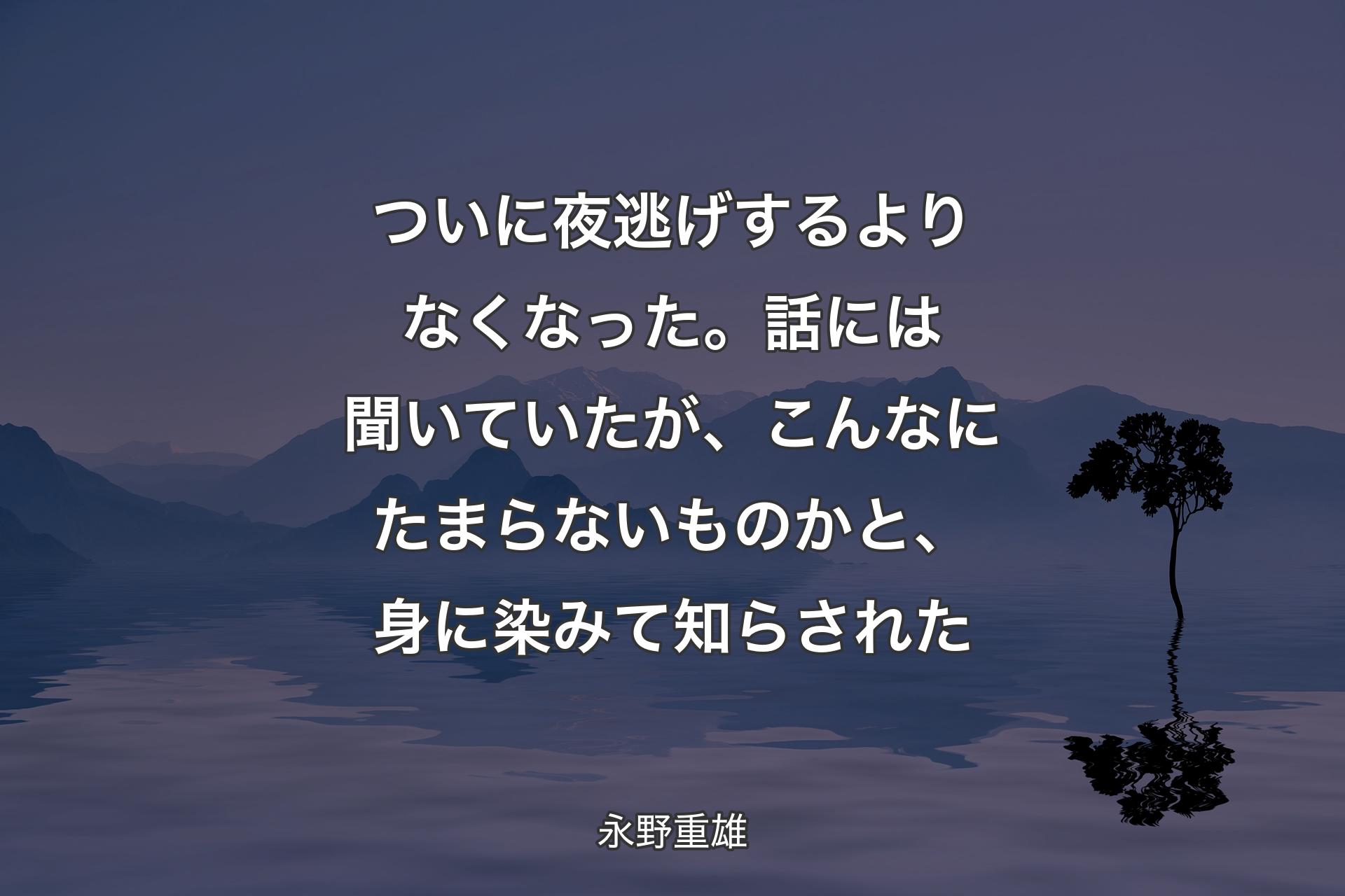 【背景4】ついに夜逃げするよりなくなった。話には聞いていたが、こんなにたまらないものかと、身に染みて知らされた - 永野重雄