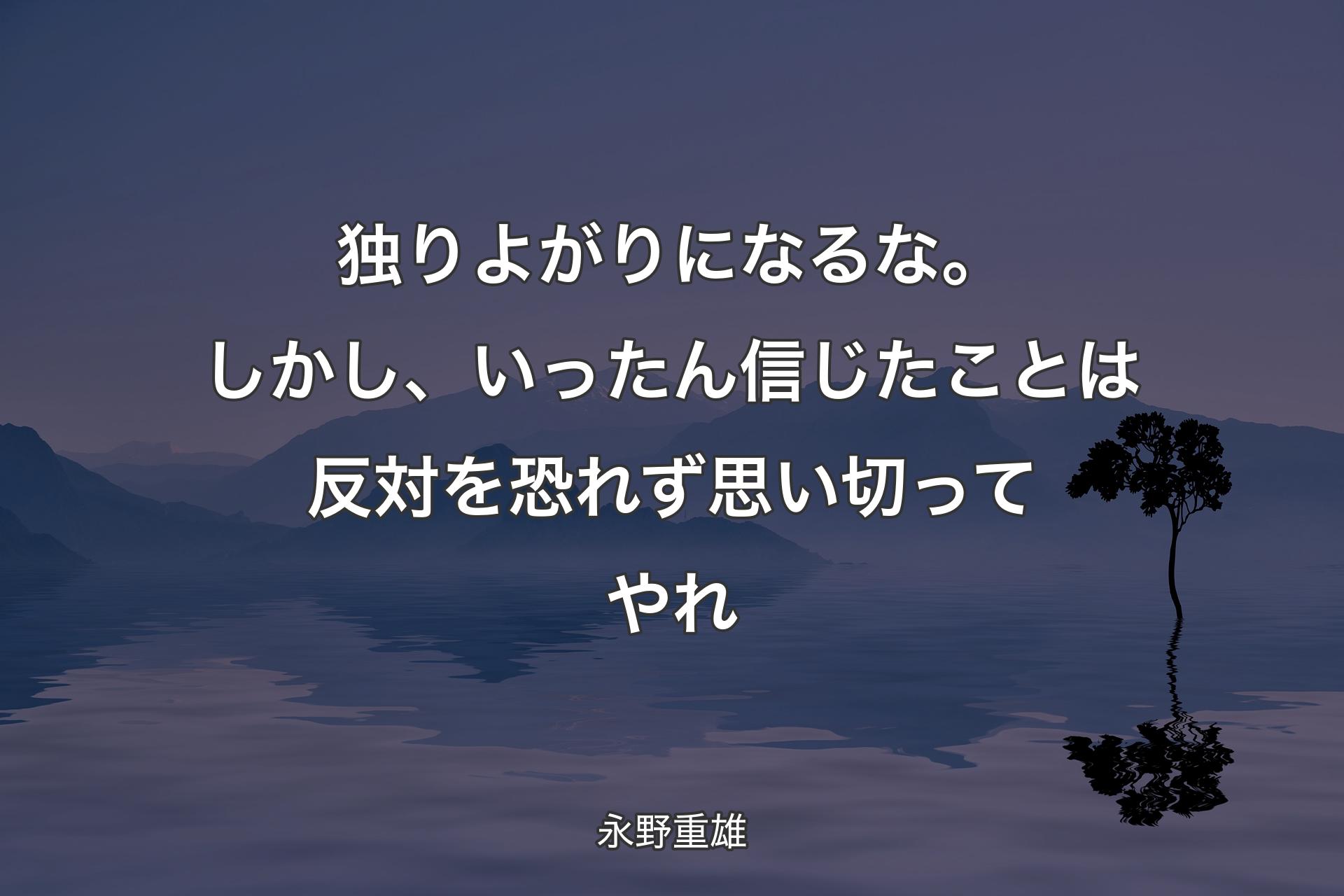 【背景4】独りよがりになるな。しかし、いったん信じたことは反対を恐れず思い切ってやれ - 永野重雄