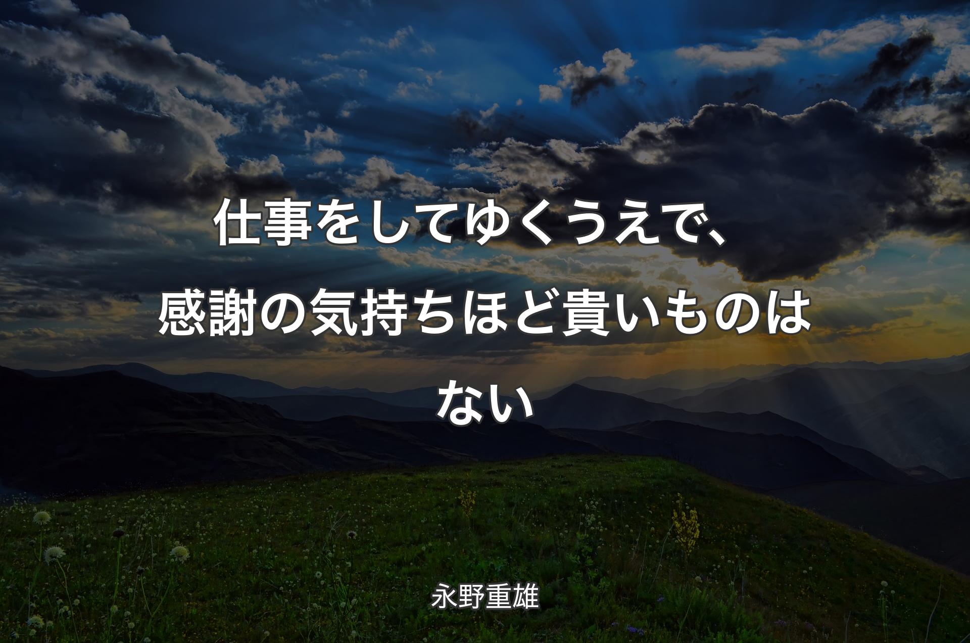 仕事をしてゆくうえで、感謝の気持ちほど貴いものはない - 永野重雄