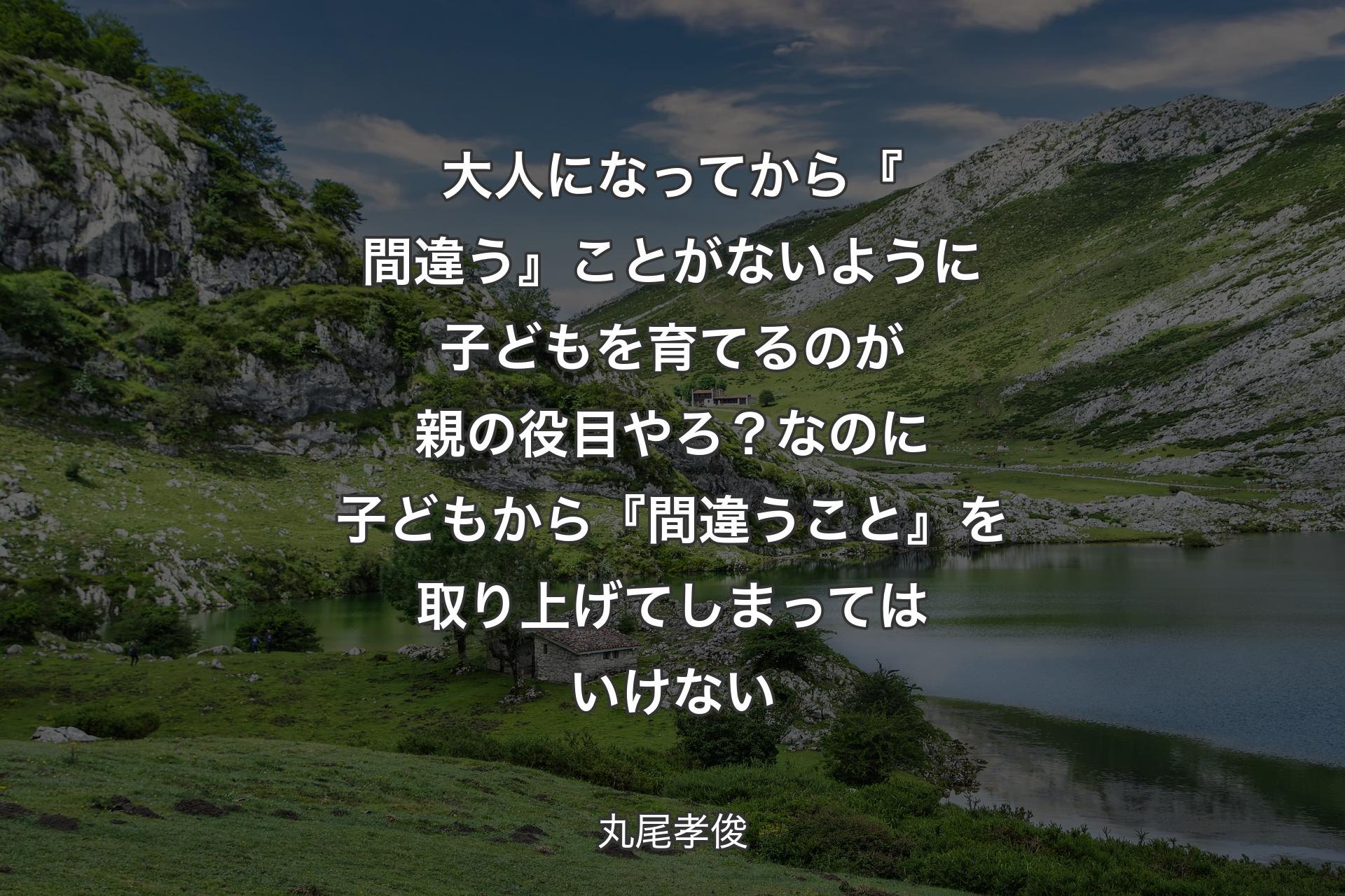 大人になってから『間違う』ことがないように子どもを育てるのが親の役目やろ？なのに子どもから『間違うこと』を取り上げてしまってはいけない - 丸尾孝俊