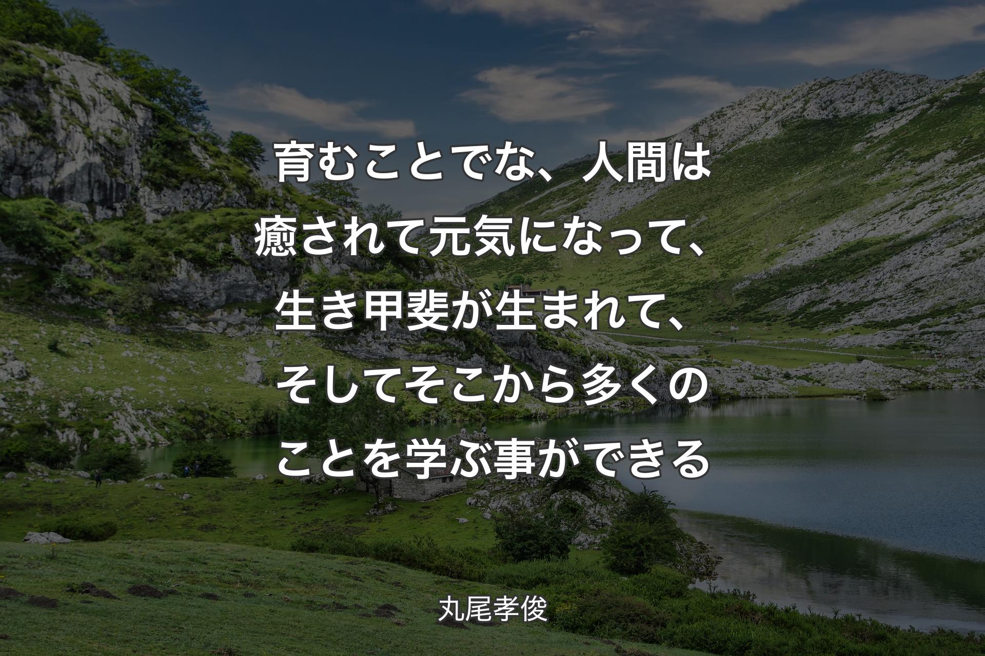 【背景1】育むことでな、人間は癒されて元気になって、生き甲斐が生まれて、そしてそこから多くのことを学ぶ事ができる - 丸尾孝俊