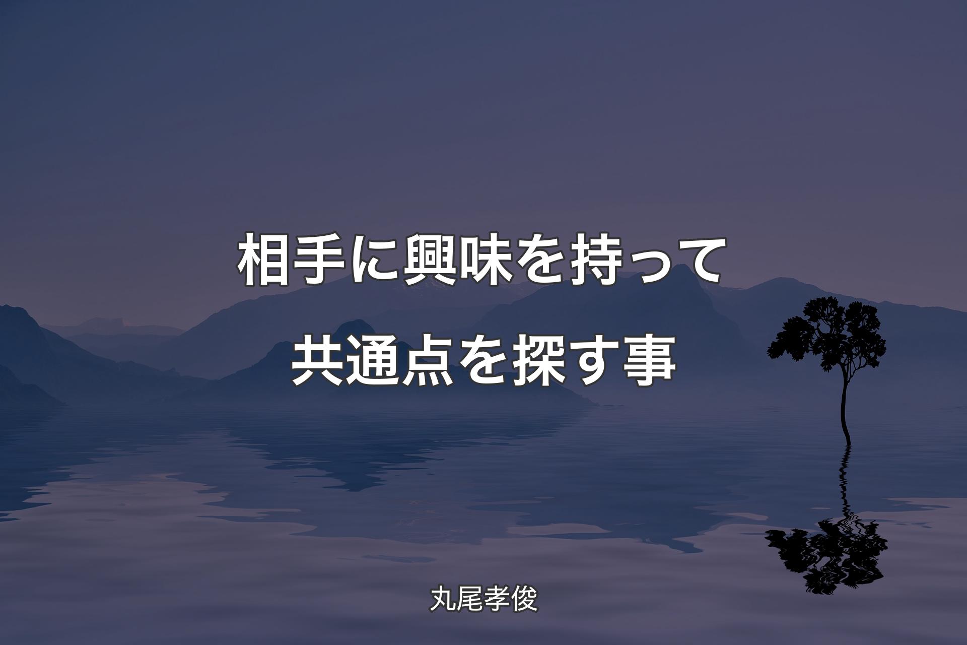 【背景4】相手に興味を持って共通点を探す事 - 丸尾孝俊