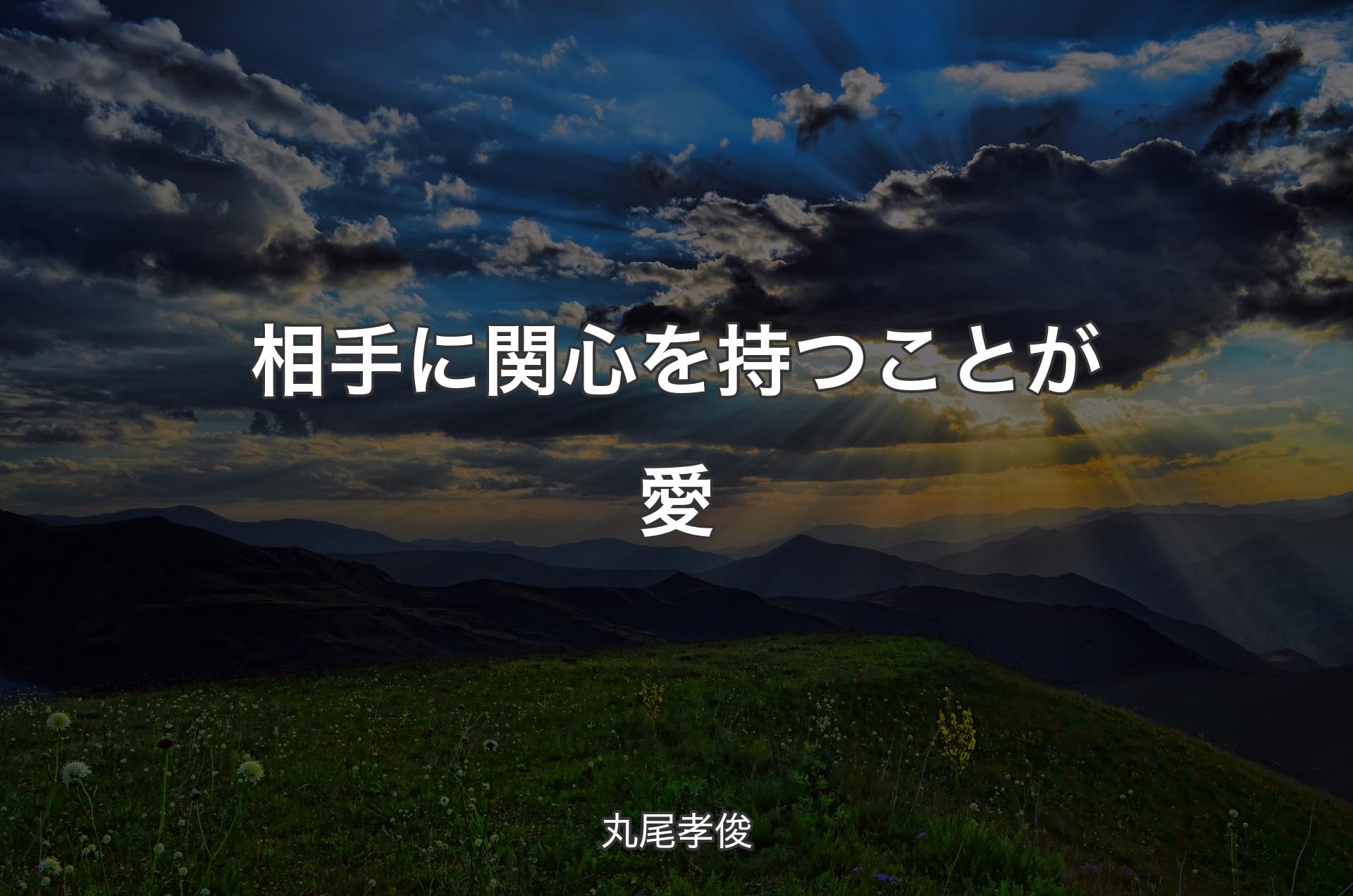 相手に関心を持つことが愛 - 丸尾孝俊