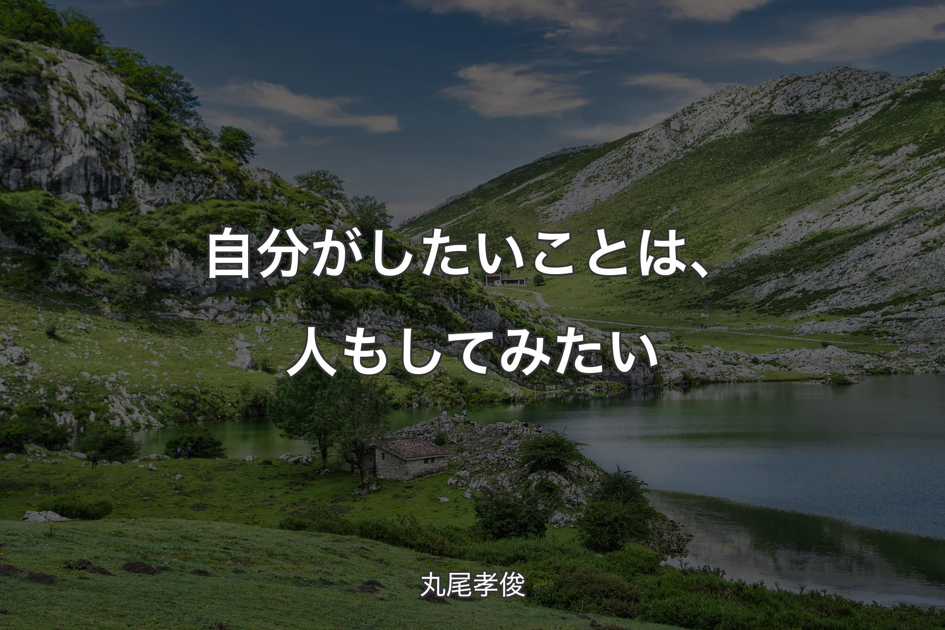 自分がしたいことは、人もしてみたい - 丸尾孝俊