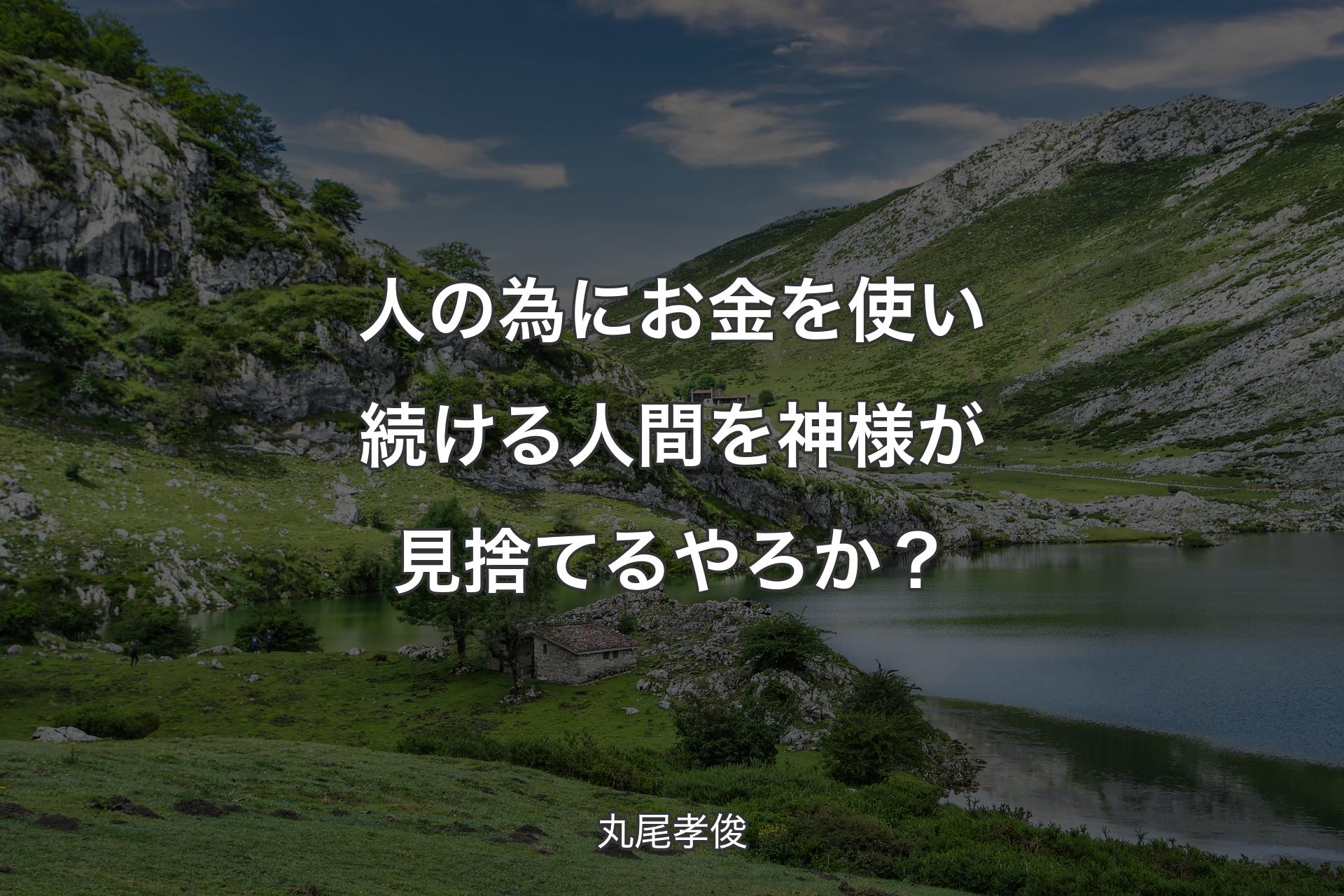 人の為にお金を使い続ける人間を神様が見捨てるやろか？ - 丸尾孝俊