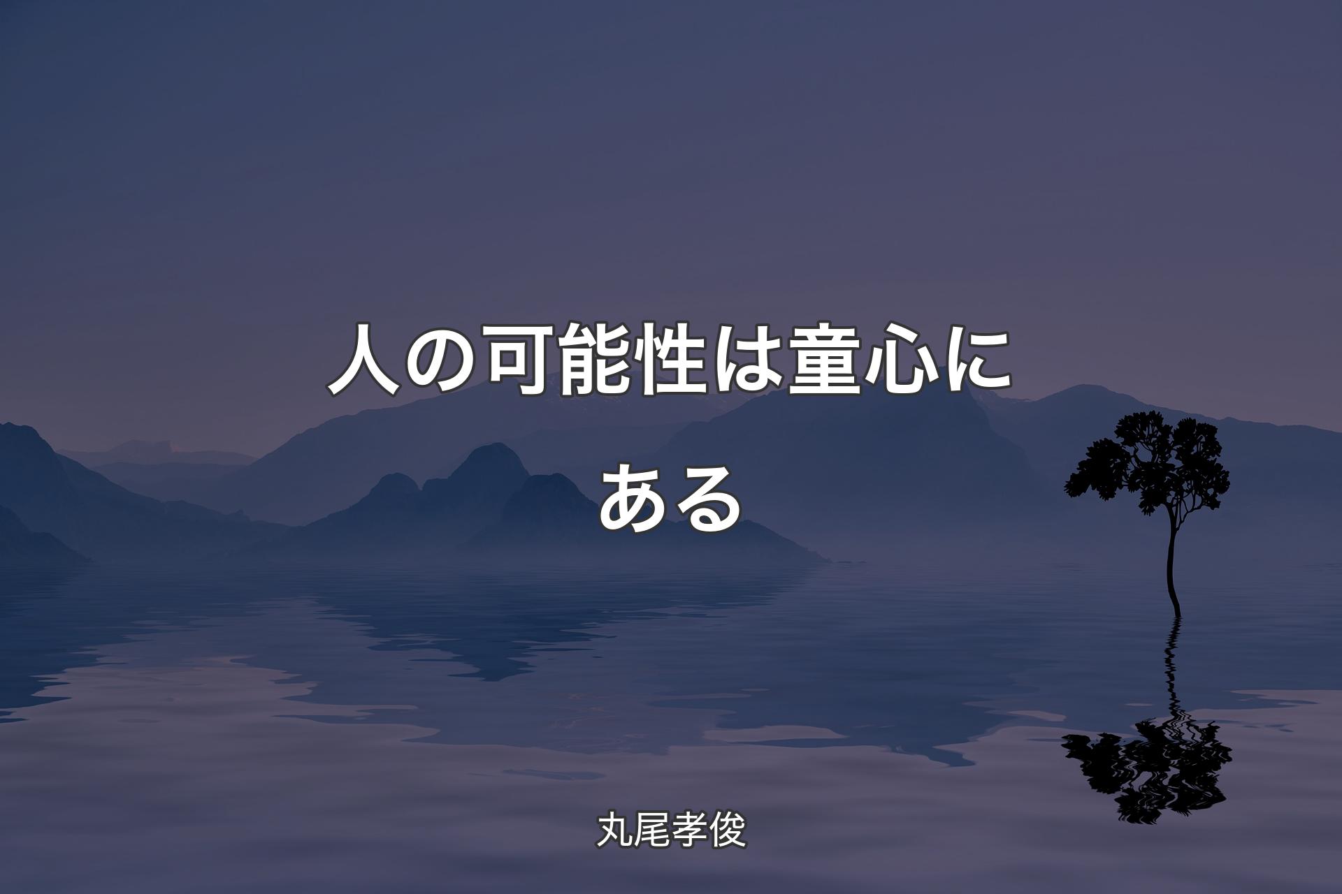 【背景4】人の可能性は童心にある - 丸尾孝俊