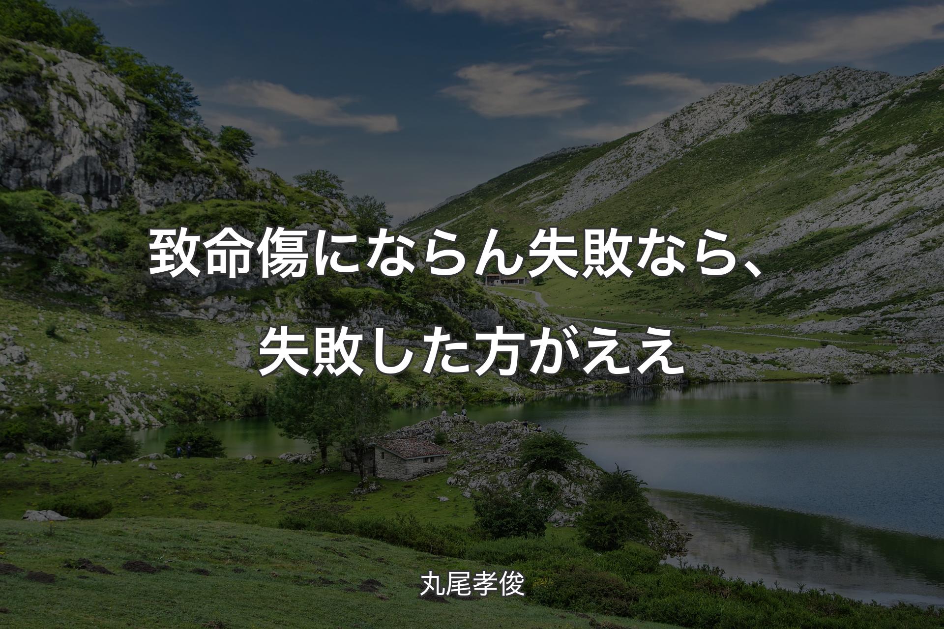 致命傷にならん失敗なら、失敗した方がええ - 丸尾孝俊