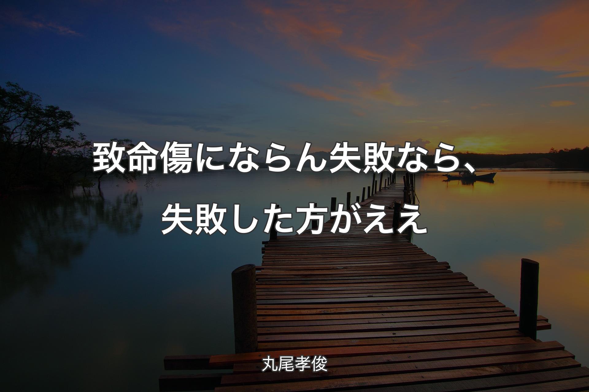 【背景3】致命傷にならん失敗なら、失敗した方がええ - 丸尾孝俊