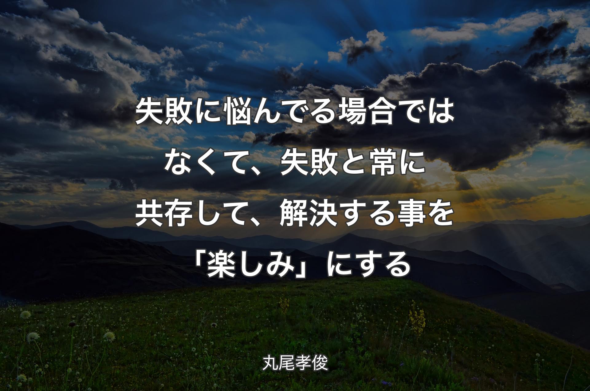 失敗に悩んでる場合ではなくて、失敗と常に共存して、解決する事を「楽しみ」にする - 丸尾孝俊