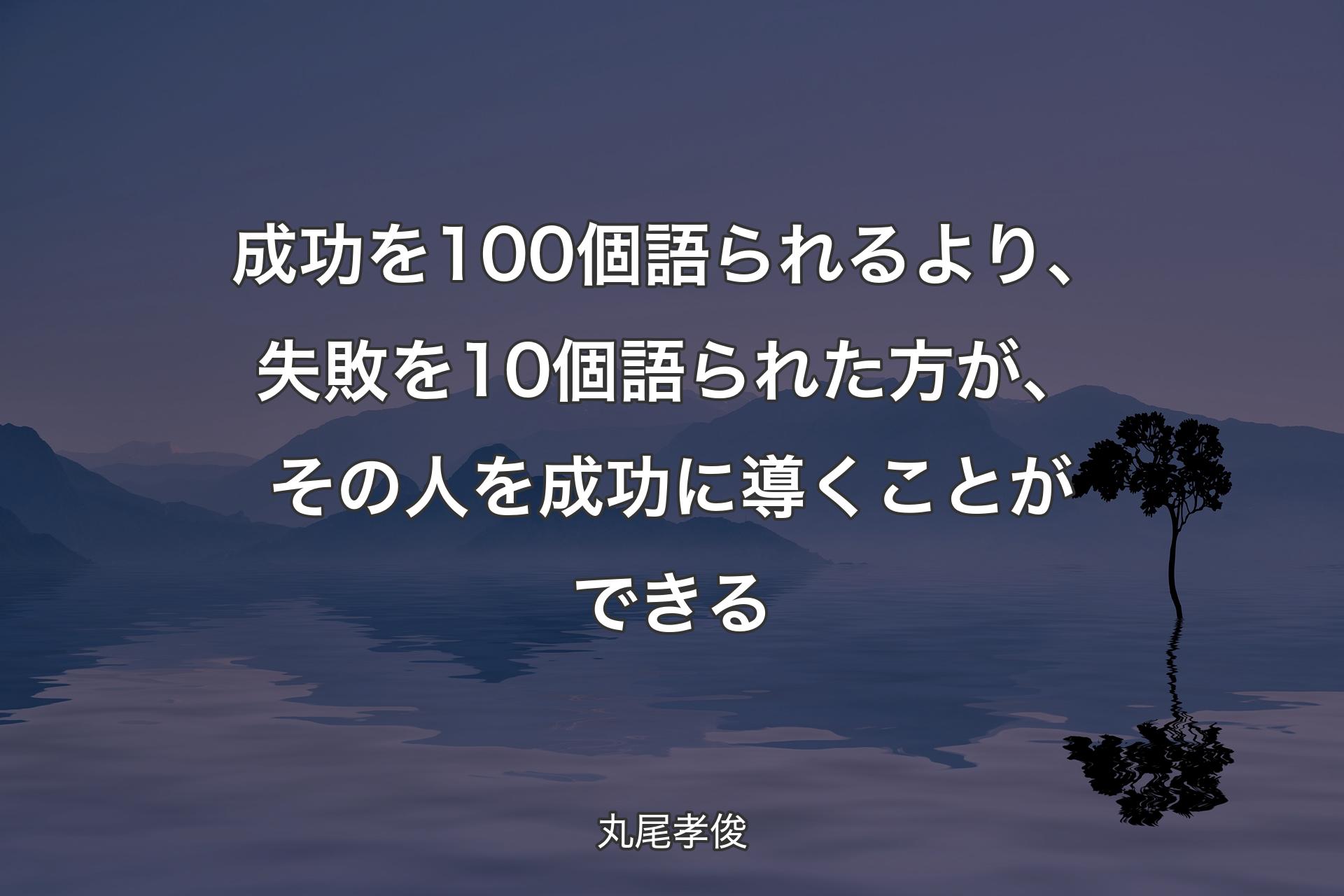 【背景4】成功を100個語られるより、失敗を10個語られた方が、その人を成功に導くことができる - 丸尾孝俊